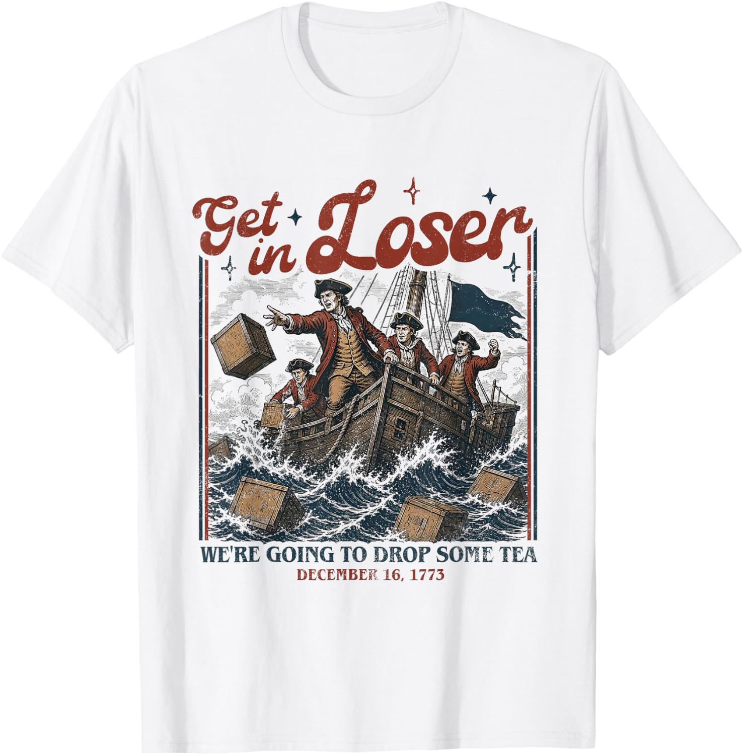 Get in Loser We're Going to Drop Some Boston Tea 4th of July T-Shirt - T-Shirt | White