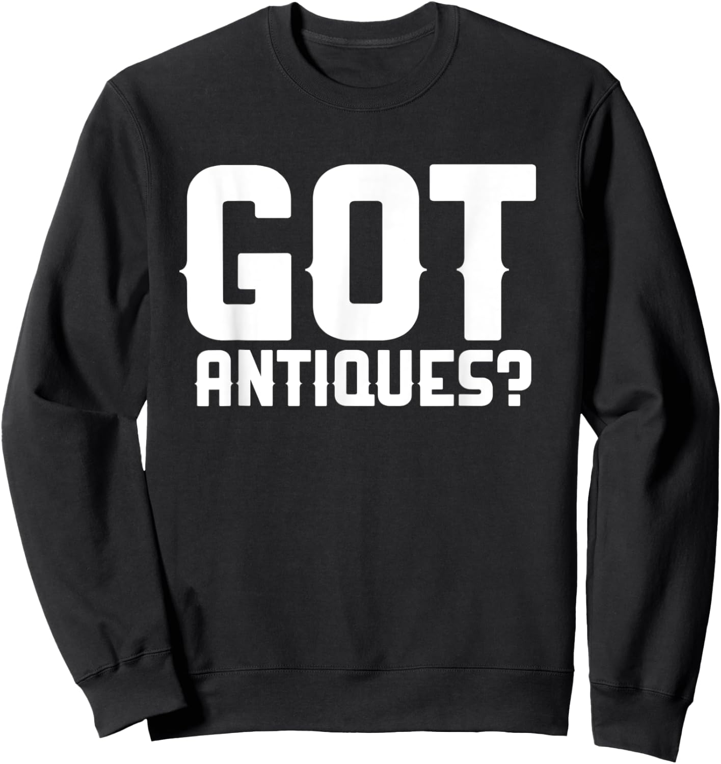 Got Antiques Funny Antiquing Garage Picker Antique Collector Sweatshirt - Sweatshirt | Black