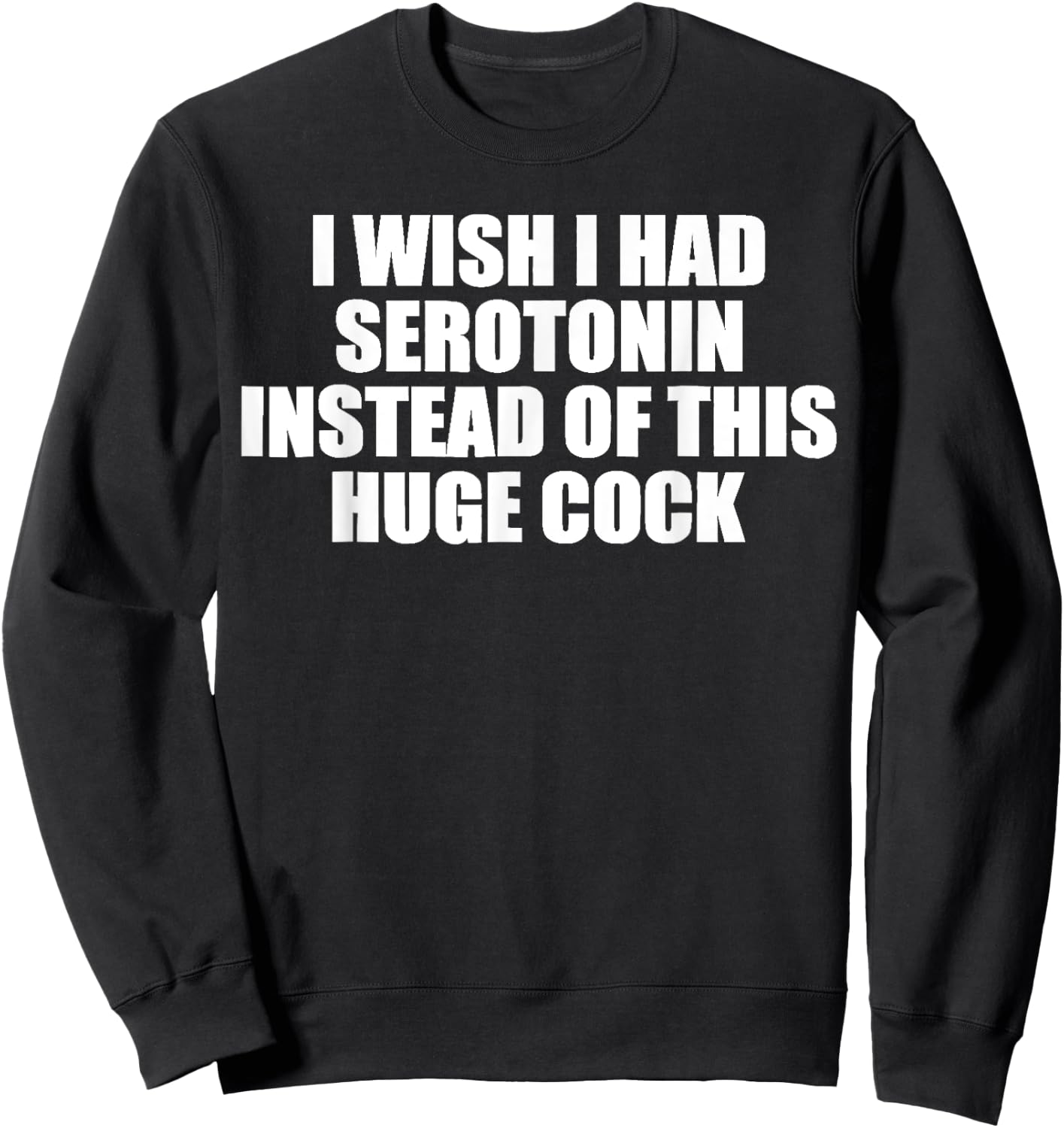 funny I Wish I Had Serotonin Instead Of This Huge Cock cool Sweatshirt - Sweatshirt | Black