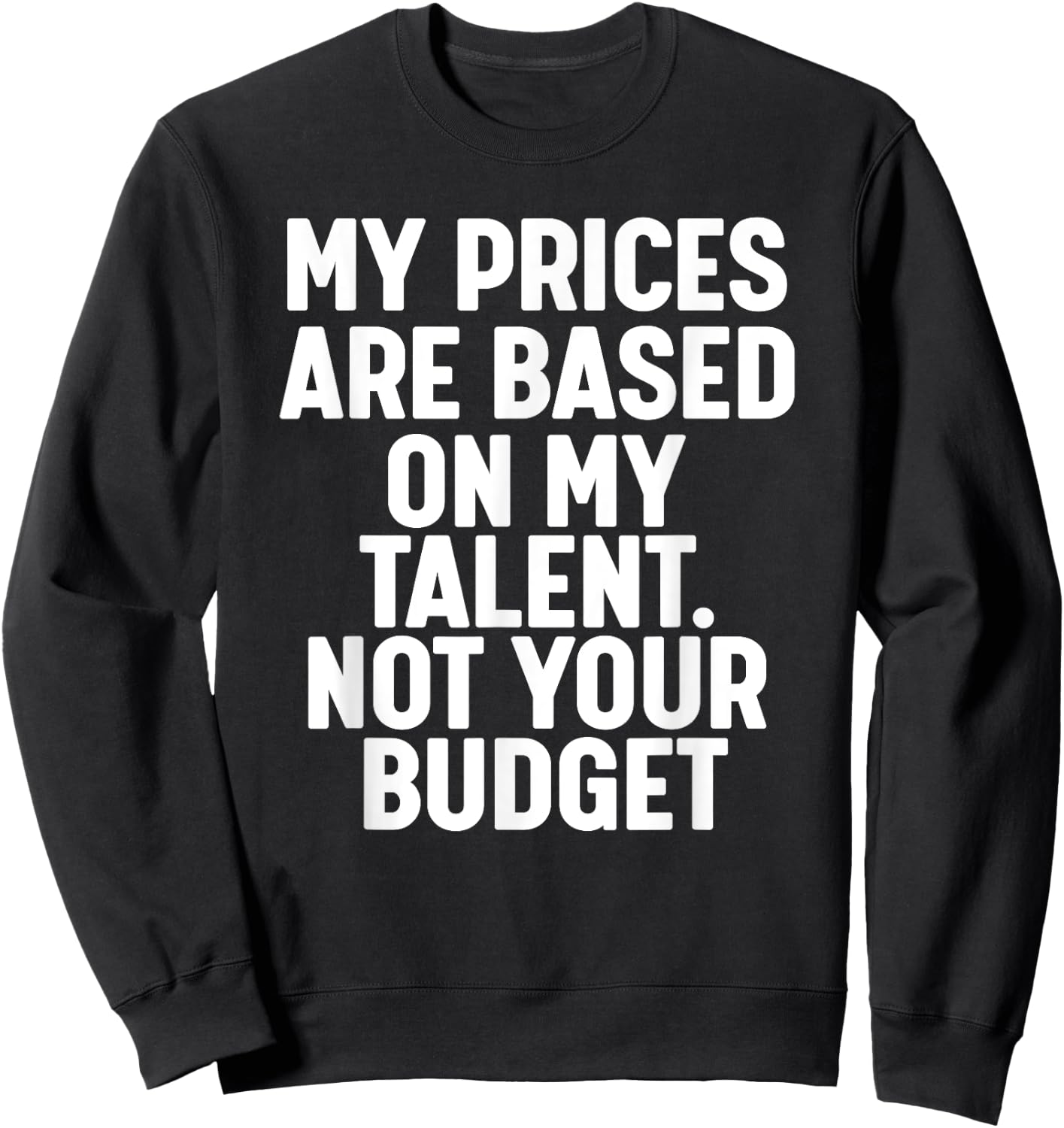 My Prices are based on my Talent not your budget Sweatshirt - Sweatshirt | Black