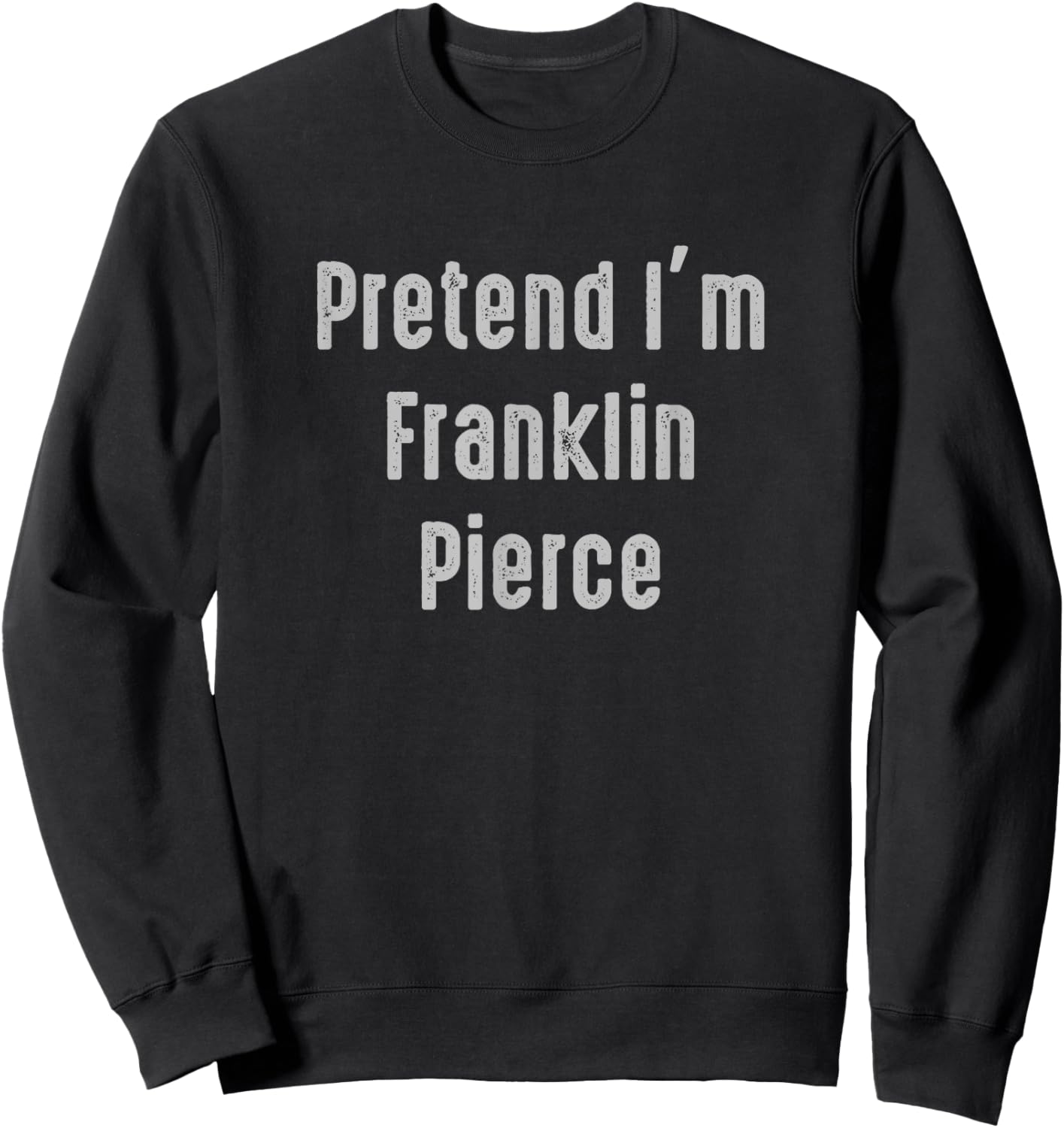 Pretend I'm Franklin Pierce president of the United States Sweatshirt - Sweatshirt | Black