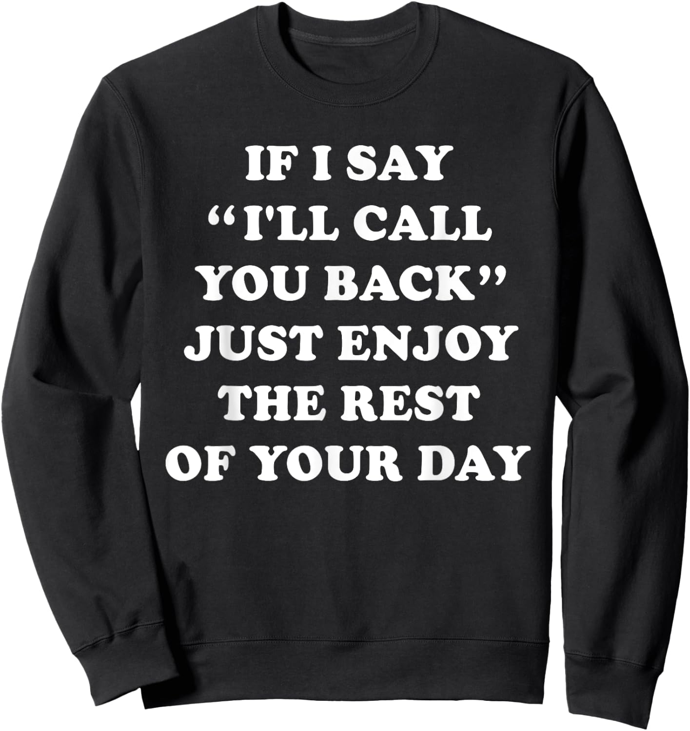 If I Say I'll Call You Back, Just Enjoy The Rest Of Your Day Sweatshirt - Sweatshirt | Black