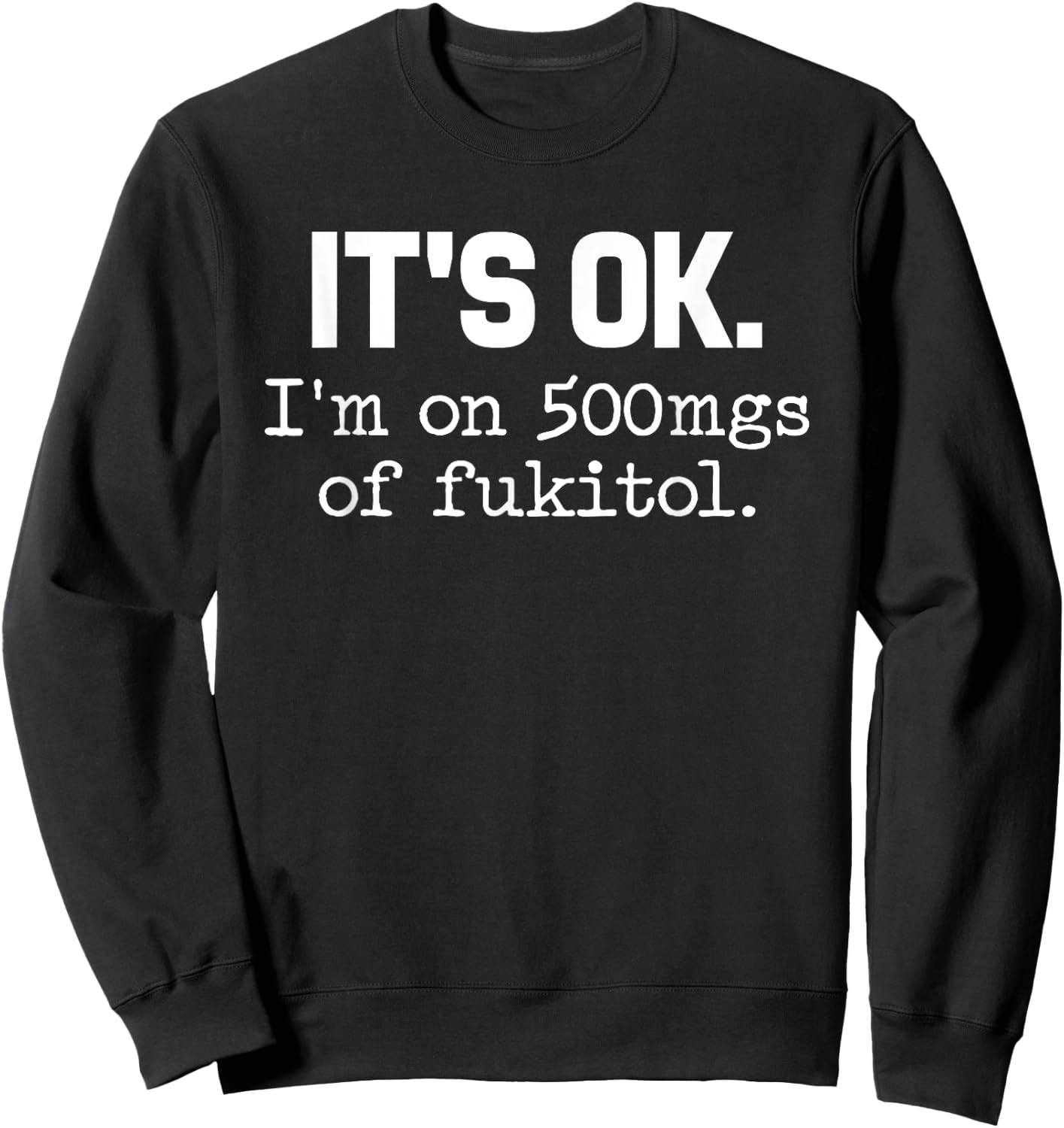 'It's ok I'm on 500mg of Fukitol Funny Sarcasm Sweatshirt - Sweatshirt | Black
