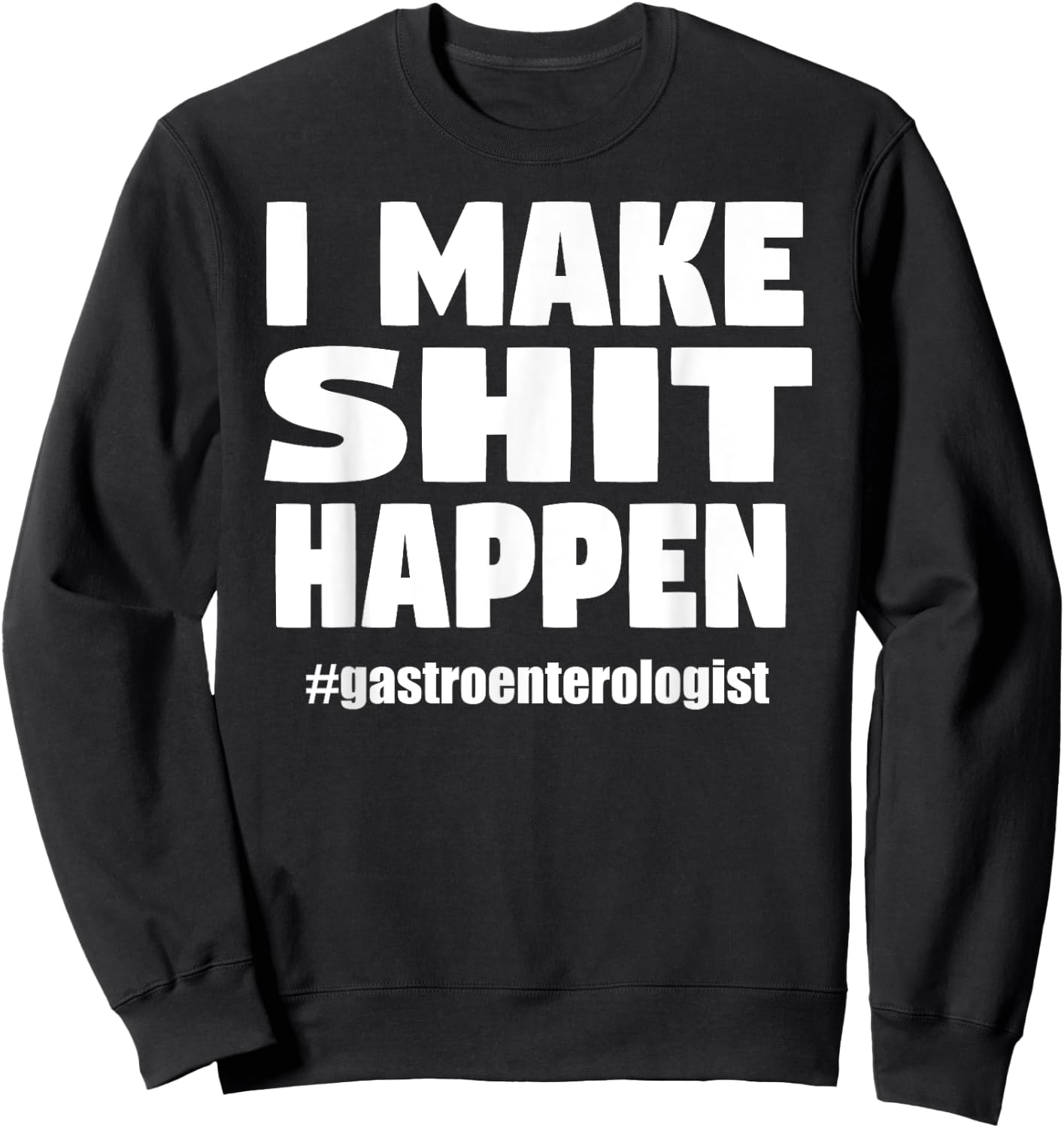 I Make Shit Happen Funny Pooping Joke Gastroenterologist Sweatshirt - Sweatshirt | Black
