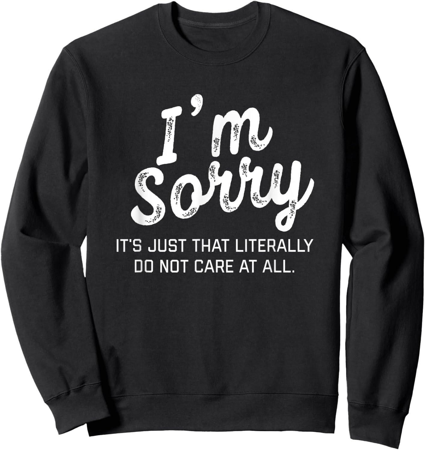 I'm Sorry it's just that literally do not care at all Shirt Sweatshirt - Sweatshirt | Black