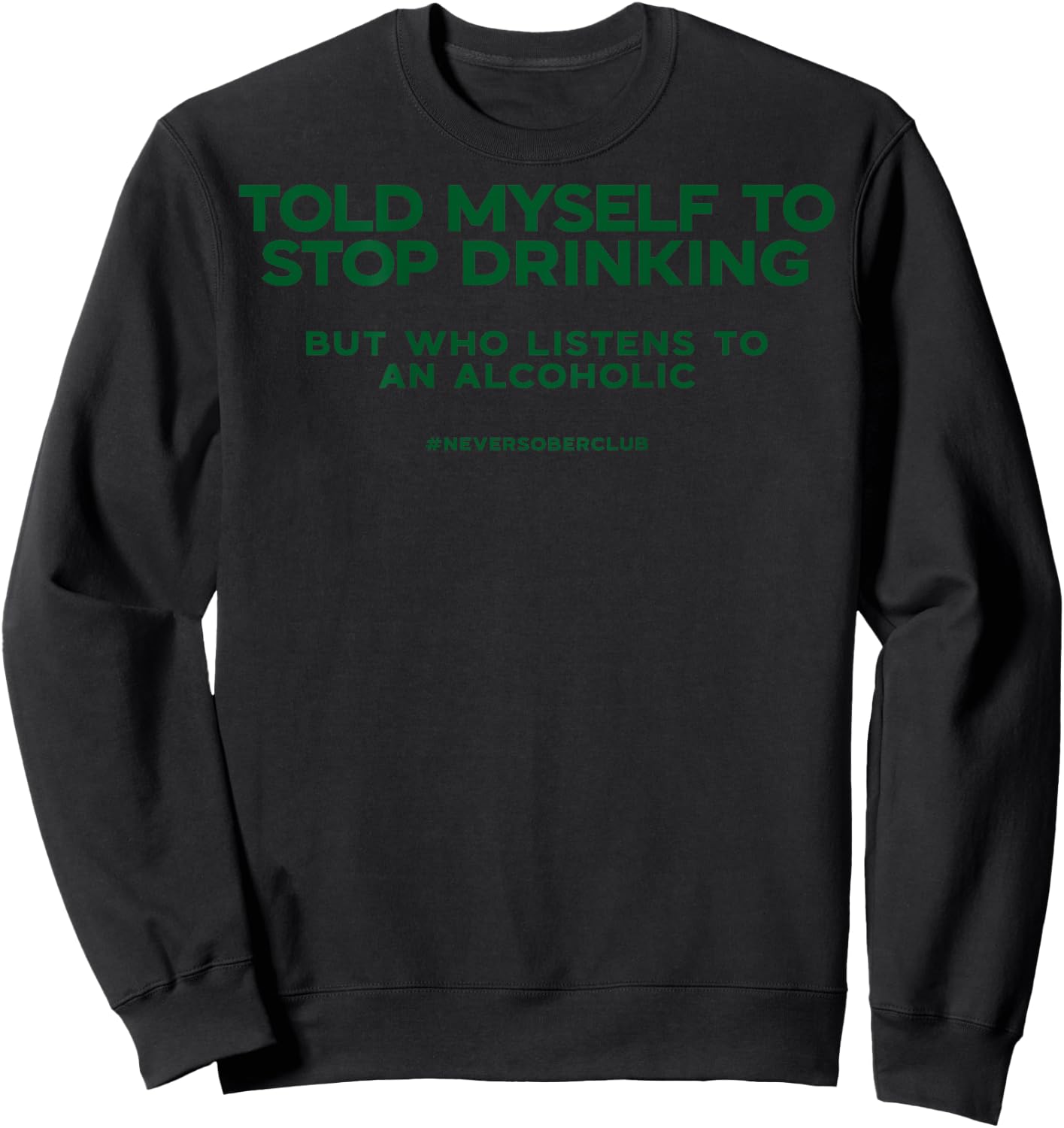 I told myself to stop drinking but listening to an alcoholic Sweatshirt - Sweatshirt | Black