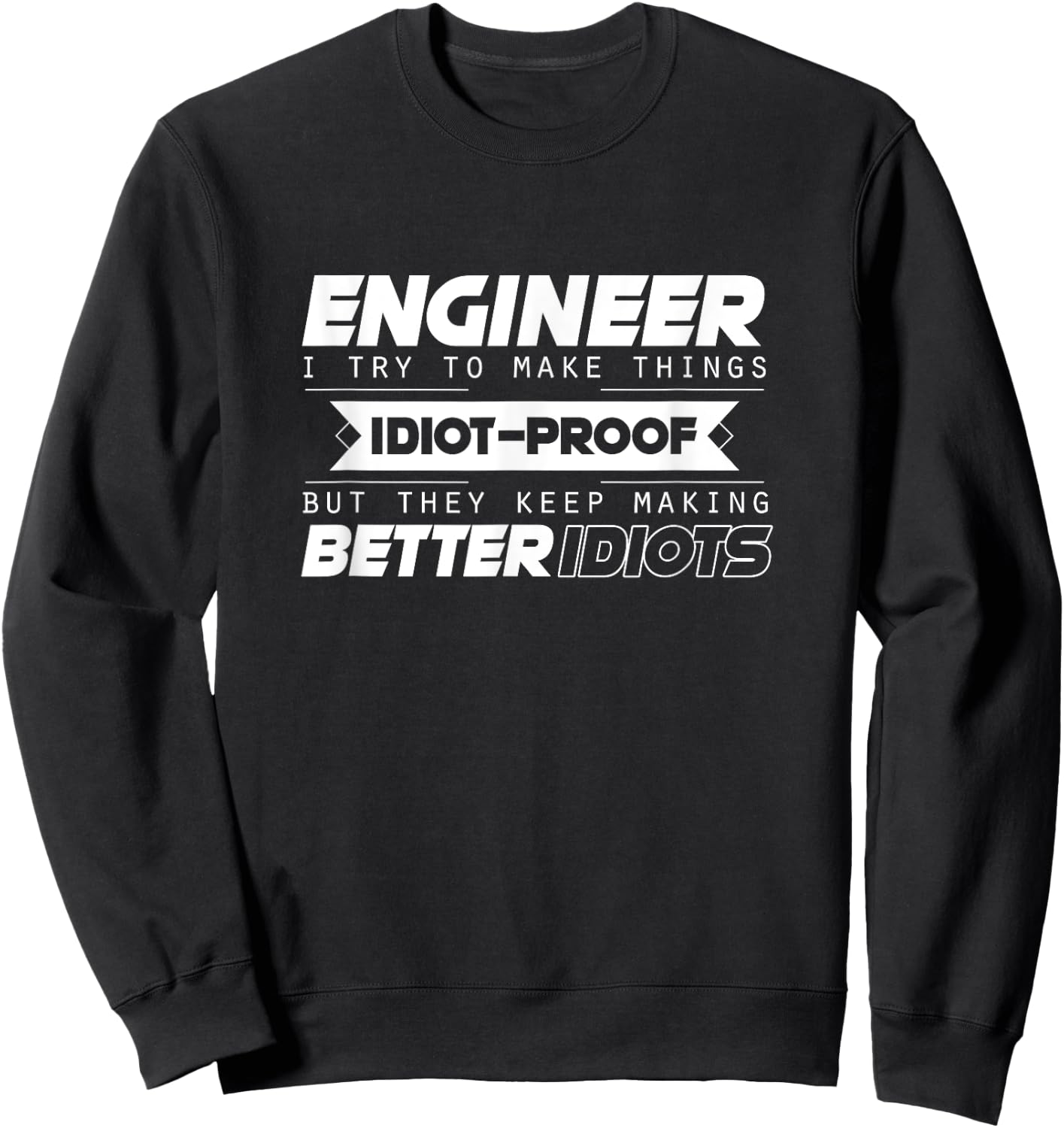 I Try To Make Things Idiot Proof Engineering Apparel Funny Sweatshirt - Sweatshirt | Black