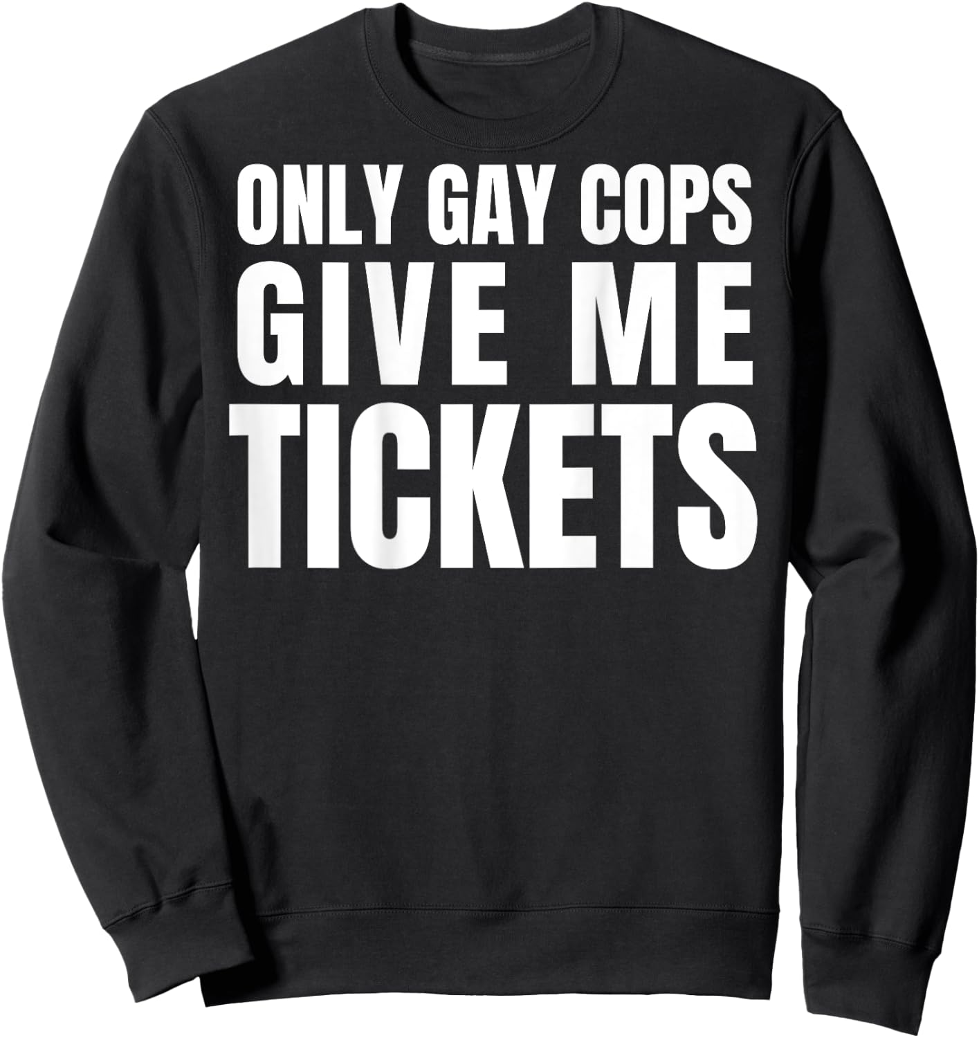 Only Gay Cops Give Me Tickets Shirt - design on back Sweatshirt - Sweatshirt | Black