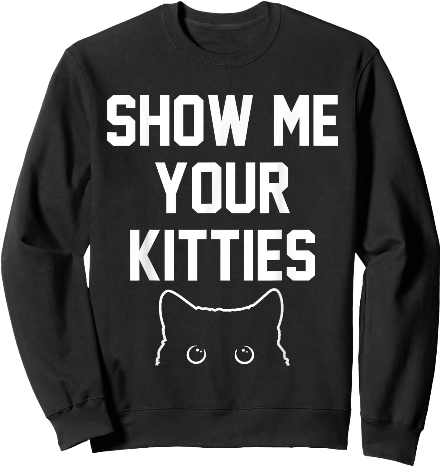 Show Me Your Kitties Funny Apparel Sweatshirt - Sweatshirt | Black