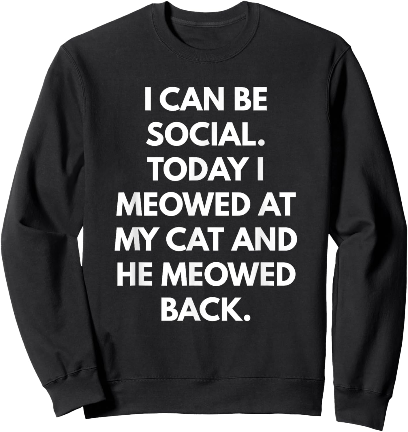 I Can Be Social Today I Meowed at my Cat and he Meowed Back Men Women Sweatshirt - Sweatshirt | Black
