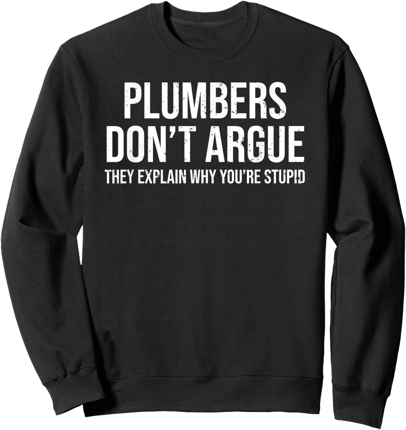 Plumbers Don't Argue Stupid Funny Plumber Plumbing Humor Sweatshirt - Sweatshirt | Black