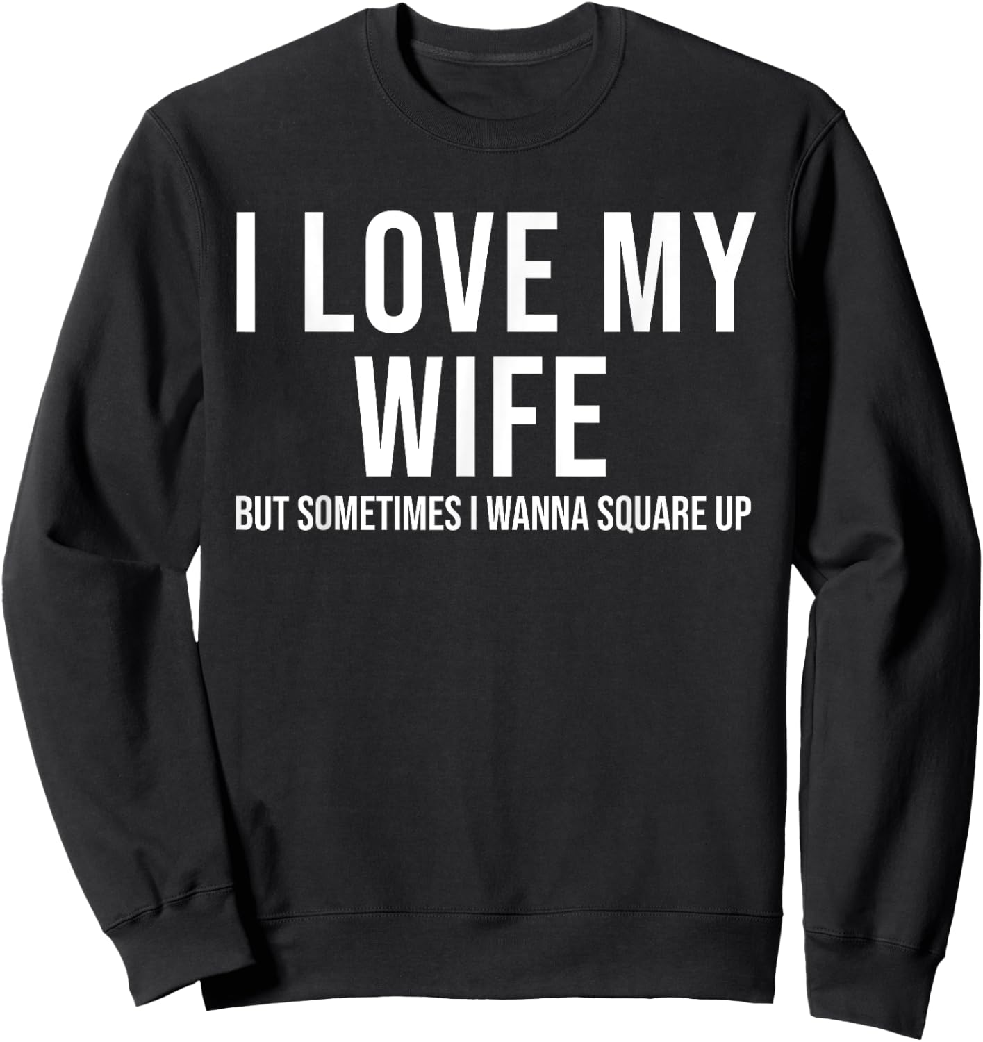 I Love My Wife But Sometimes I Wanna Square Up Funny Sweatshirt - Sweatshirt | Black