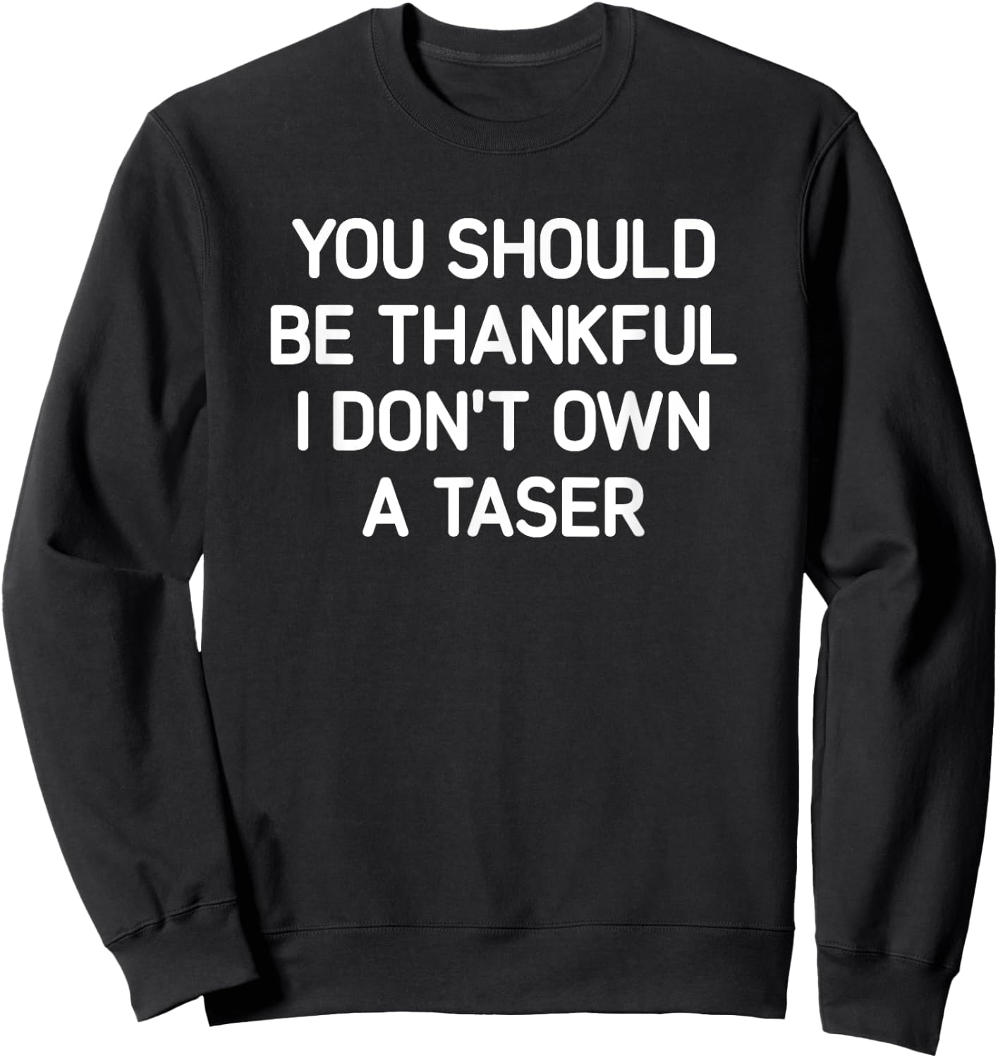 You Should Be Thankful I Don't Own A Taser, Funny, Jokes Sweatshirt - Sweatshirt | Black