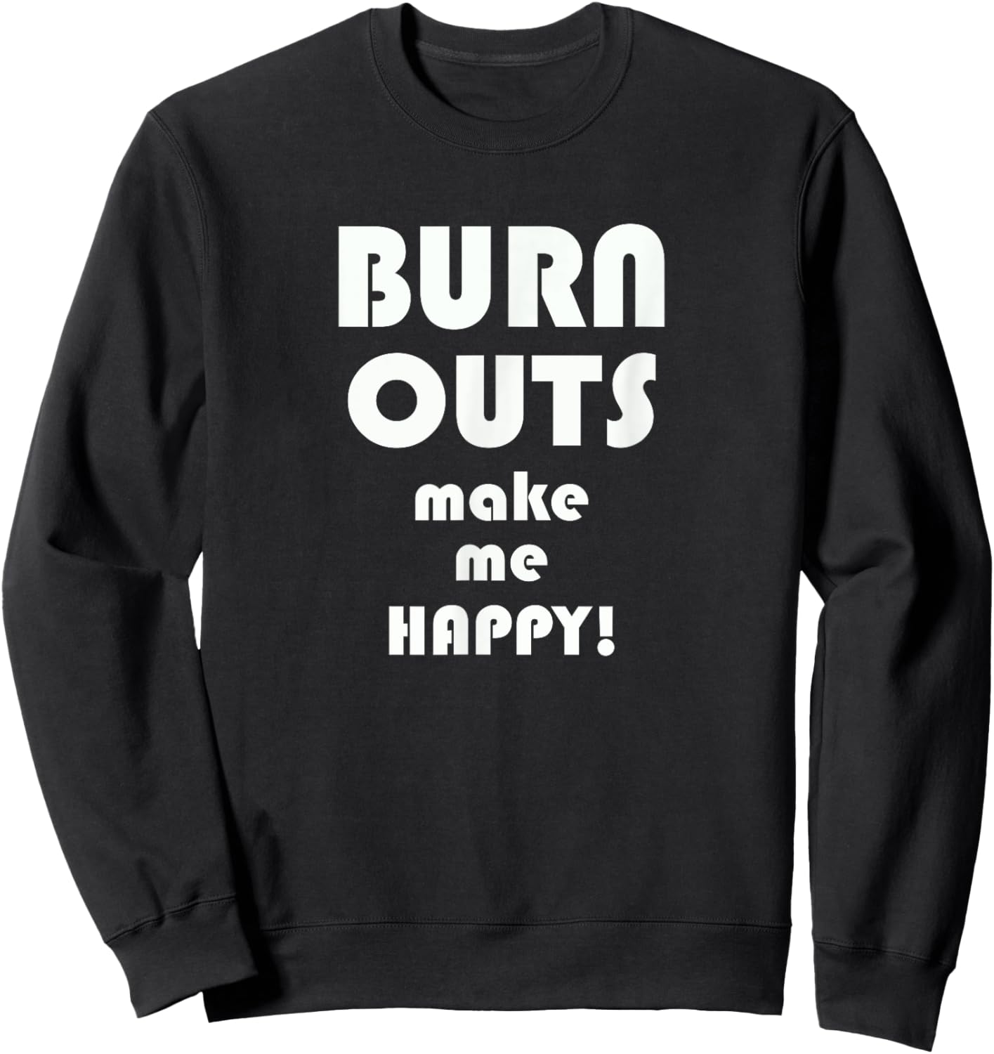 BURN OUTS Make Me Happy! Drag Racing Race T Shirt Sweatshirt - Sweatshirt | Black