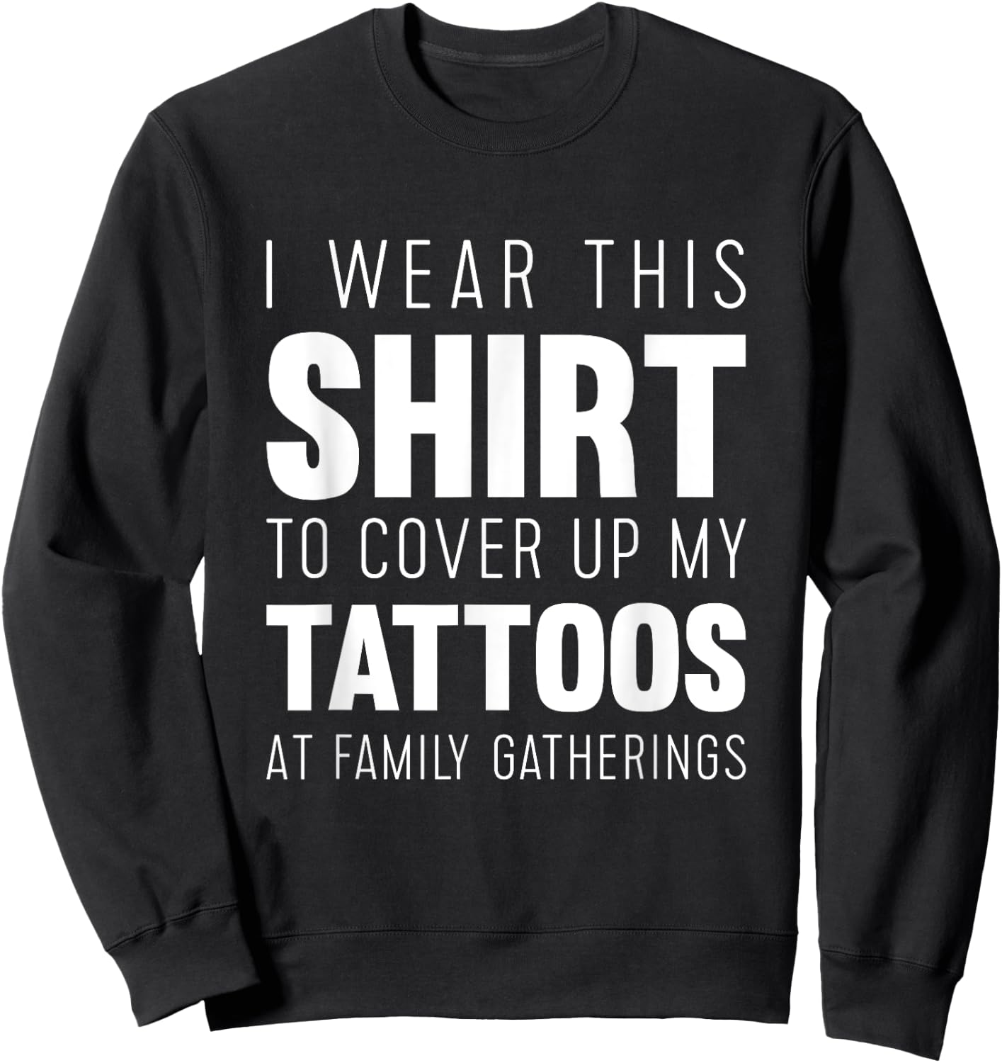 I wear this shirt to cover up my tattoos Funny Sweatshirt - Sweatshirt | Black