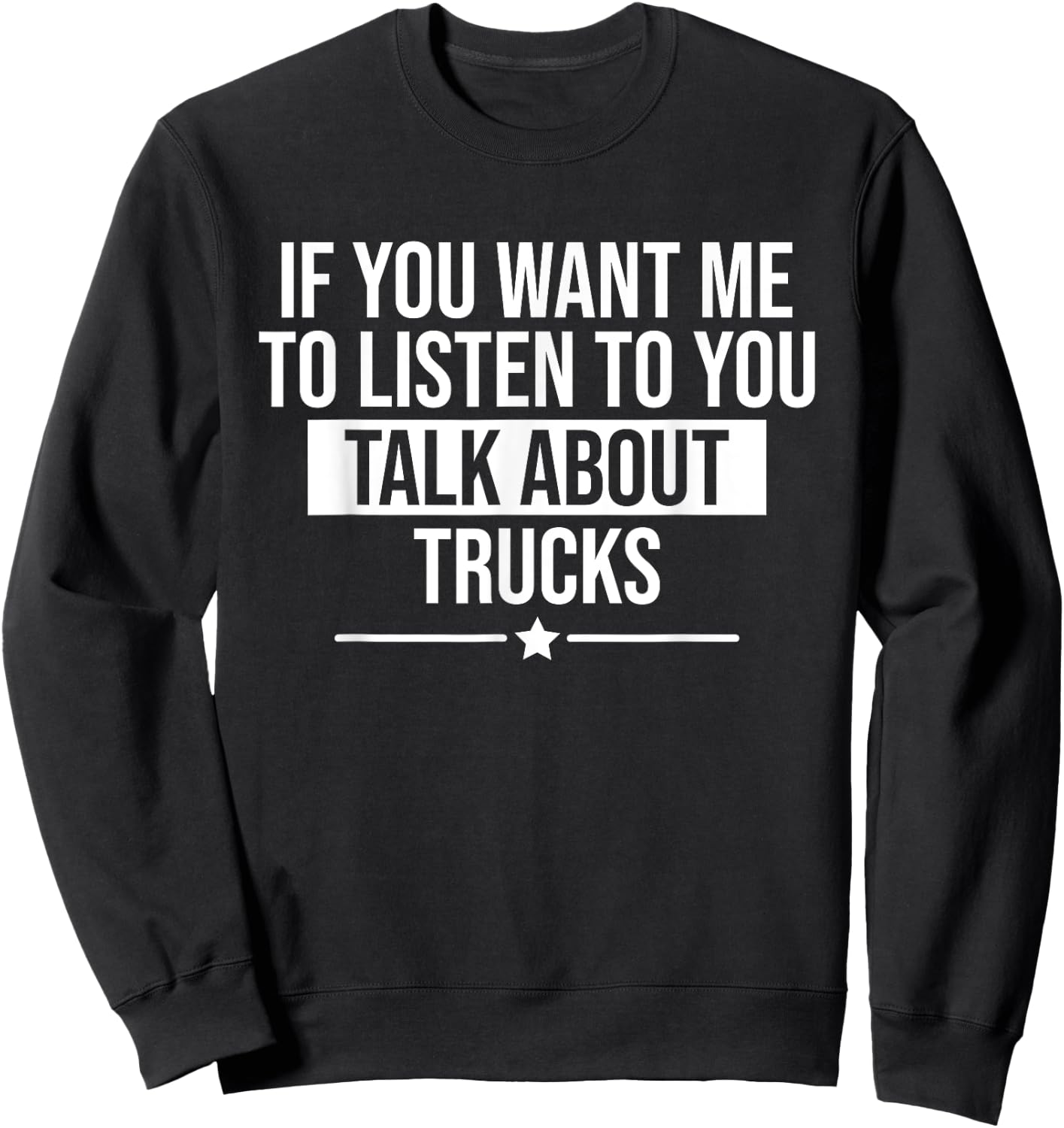 Funny If You Want Me To Listen Talk About Trucks Trucker Sweatshirt - Sweatshirt | Black