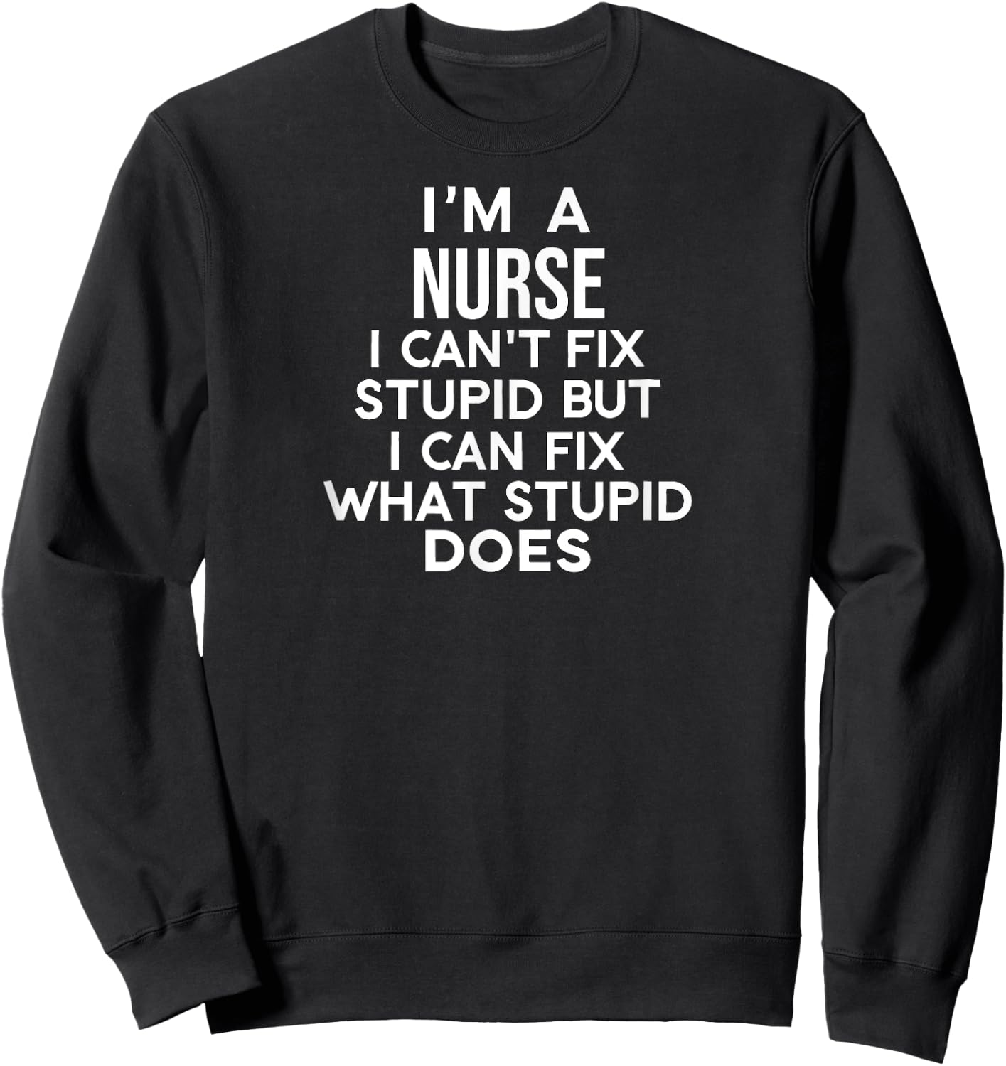 I'm a Nurse Can't Fix Stupid but I Can Fix What Stupid Does Sweatshirt - Sweatshirt | Black