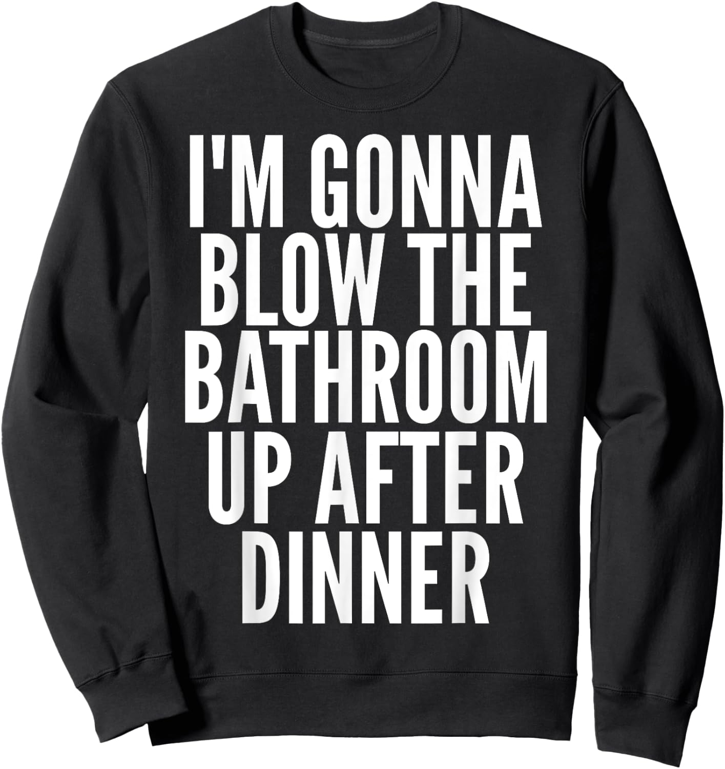 I'm Gonna Blow The Bathroom Up After Dinner Funny Adult Sweatshirt - Sweatshirt | Black