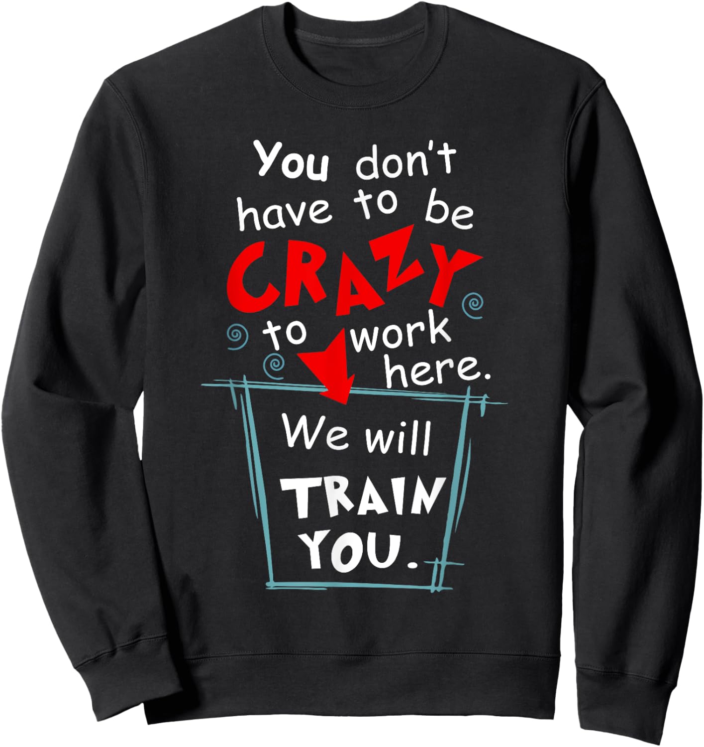 You Don't Have To Be Crazy To Work Here We'll Train You Sweatshirt - Sweatshirt | Black