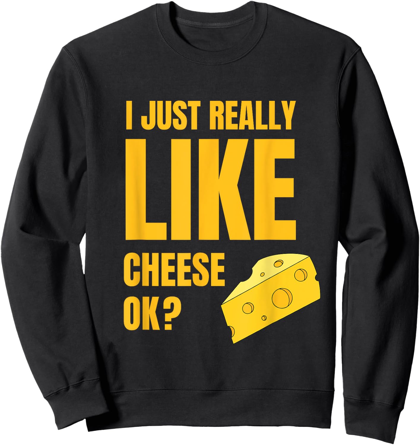 I Just Really Like Cheese Ok Lover Food Humor Saying Apparel Sweatshirt - Sweatshirt | Black