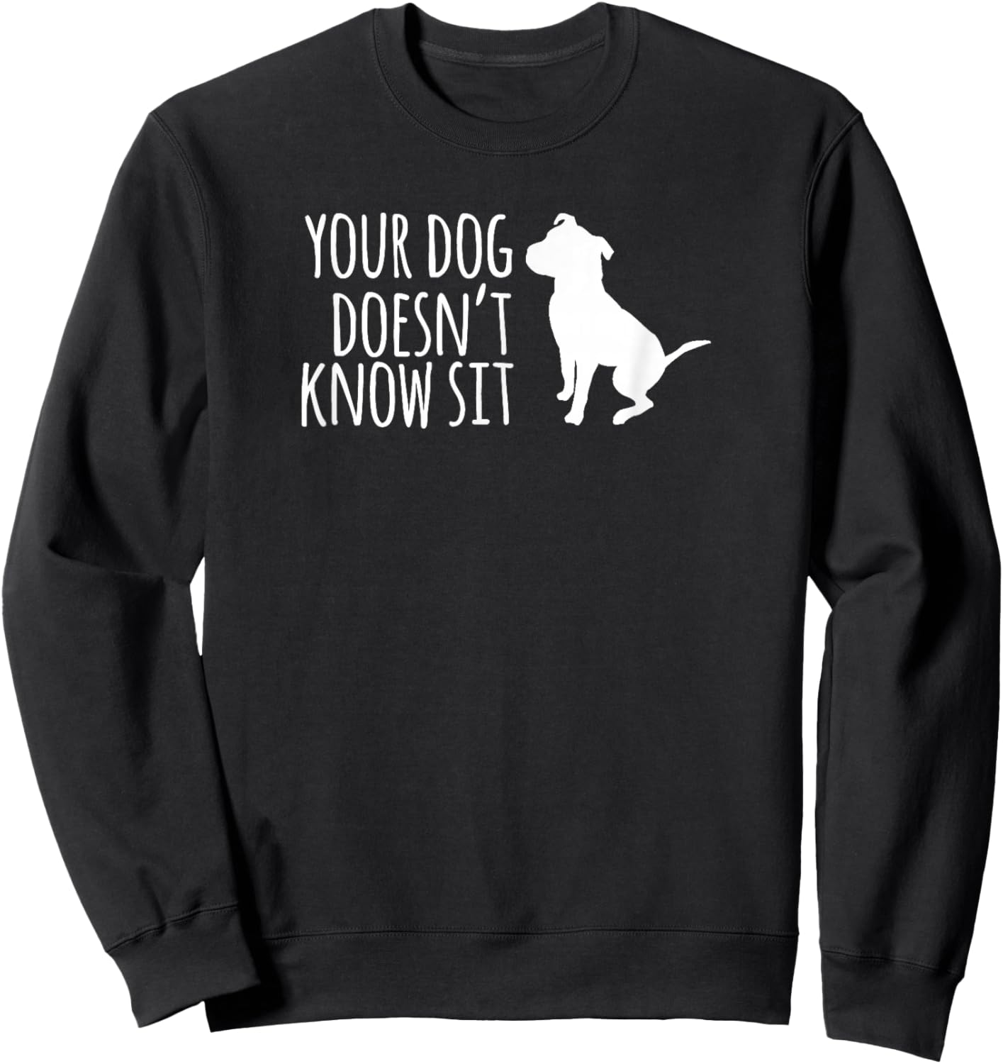 Your Dog Doesn't Know Sit Shirt Sweatshirt - Sweatshirt | Black