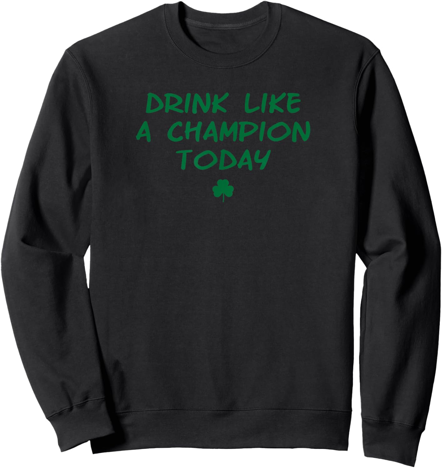 Drink like a Champ Today green irish shamrock logo Sweatshirt - Sweatshirt | Black