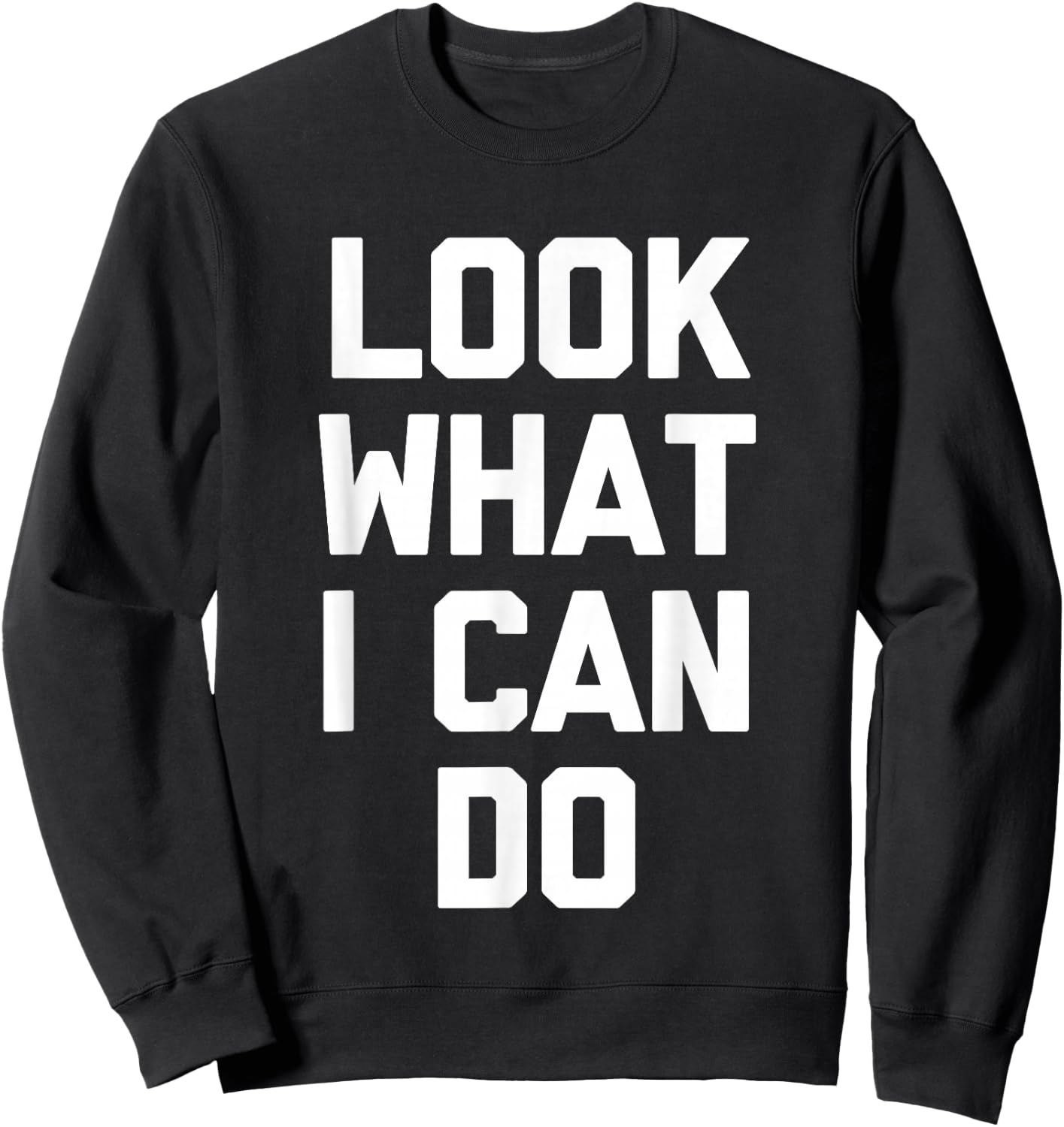 Look What I Can Do -Funny Saying Sarcastic Cute Cool Novelty Sweatshirt - Sweatshirt | Black