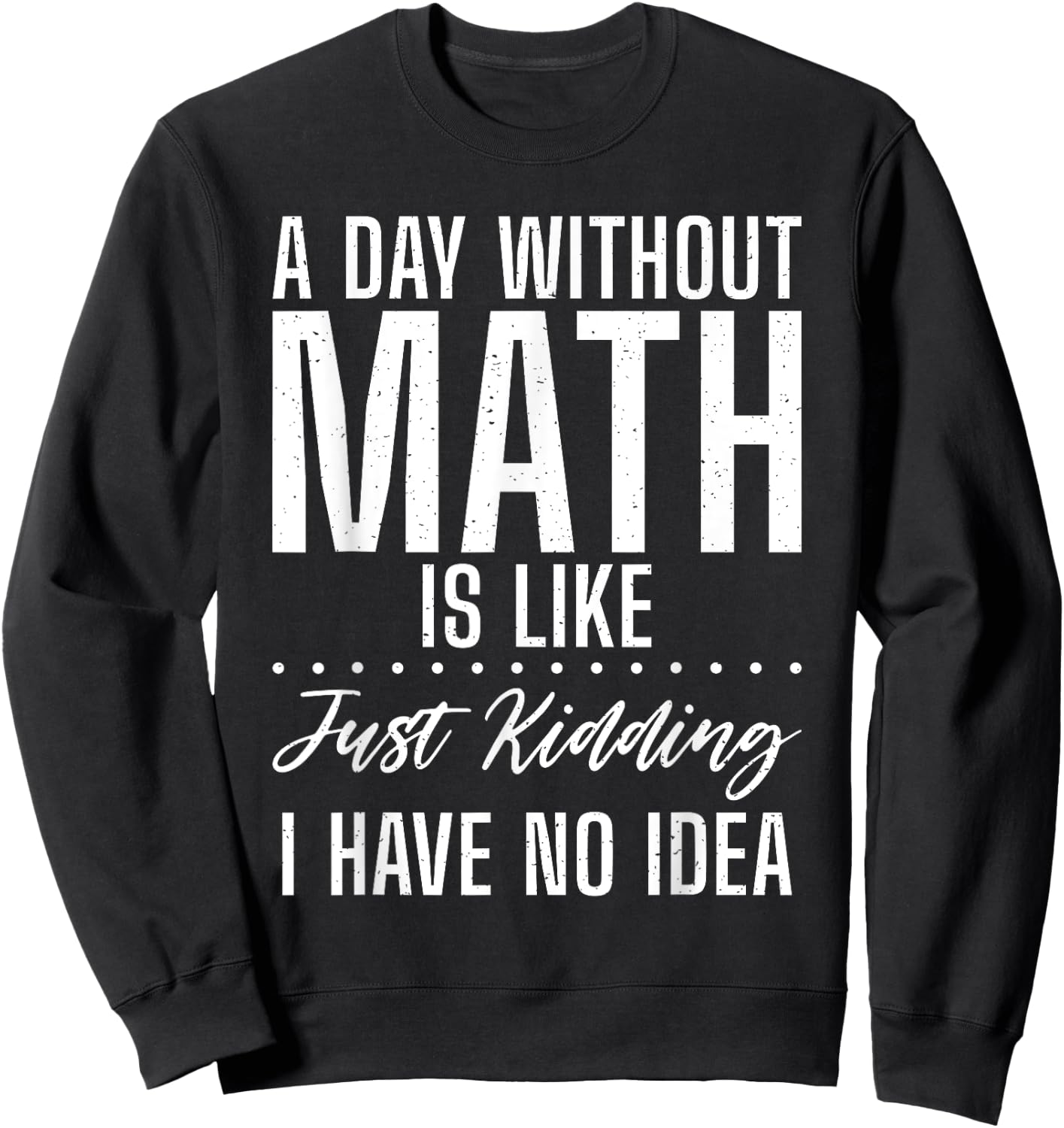 A Day without Math is like just kidding i have no Idea Math Sweatshirt - Sweatshirt | Black