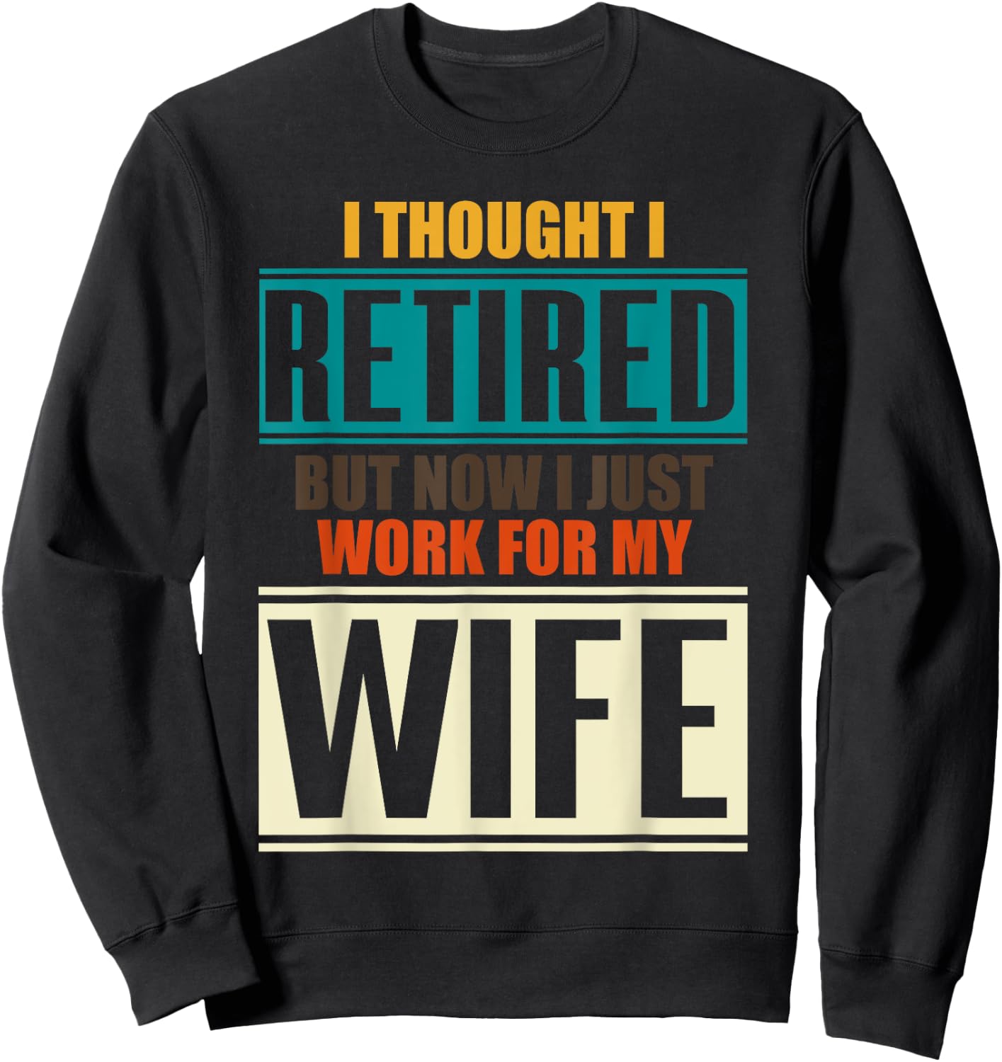 I Thought I Retired But Now I Just Work For My Wife Retired Sweatshirt - Sweatshirt | Black