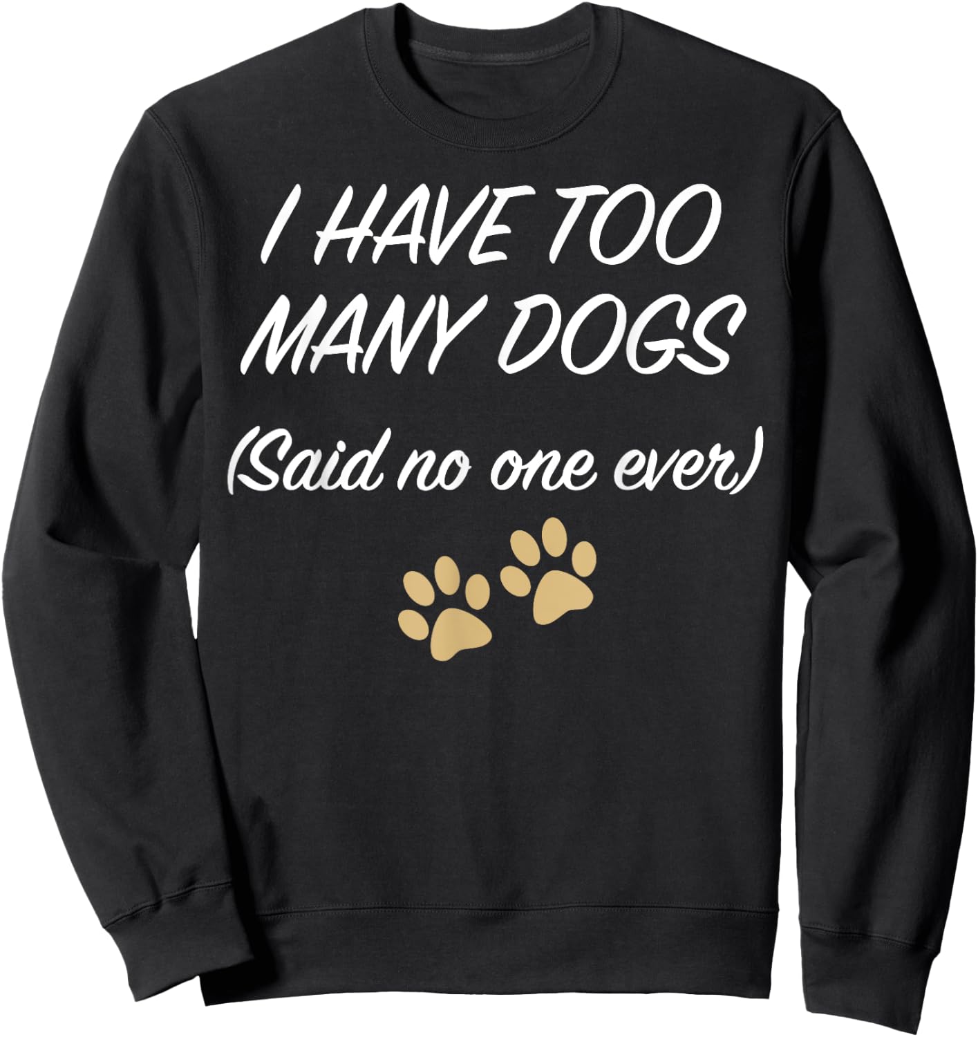 I HAVE TOO MANY DOGS (Said no one ever) | Funny Sweatshirt - Sweatshirt | Black