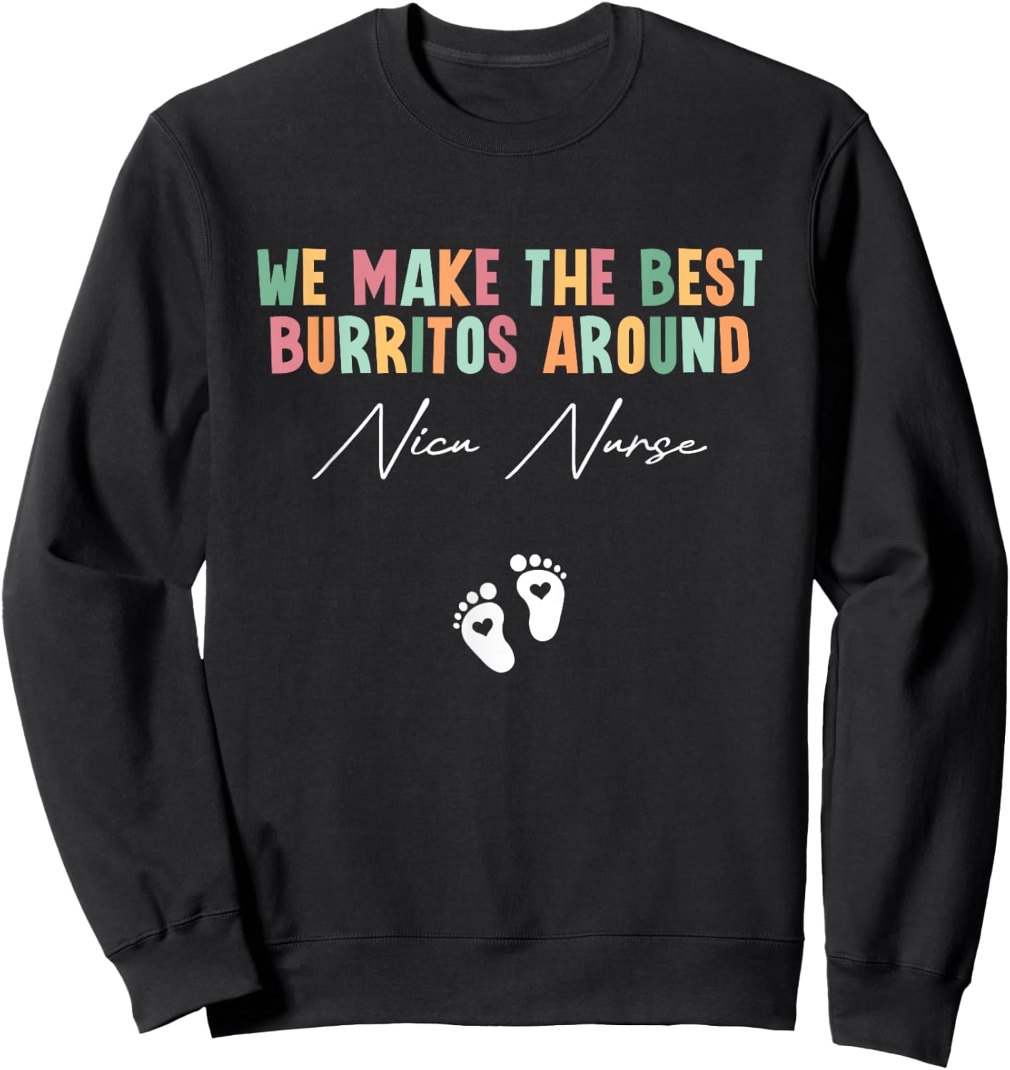 We Make The Best Burritos Around Nicu Nurse Neonatal Nurse Sweatshirt - Sweatshirt | Black