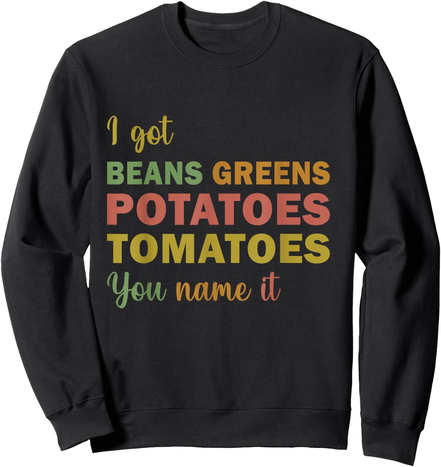 I Got Beans Greens Potatoes Tomatoes You Name It funny Sweatshirt - Sweatshirt | Black