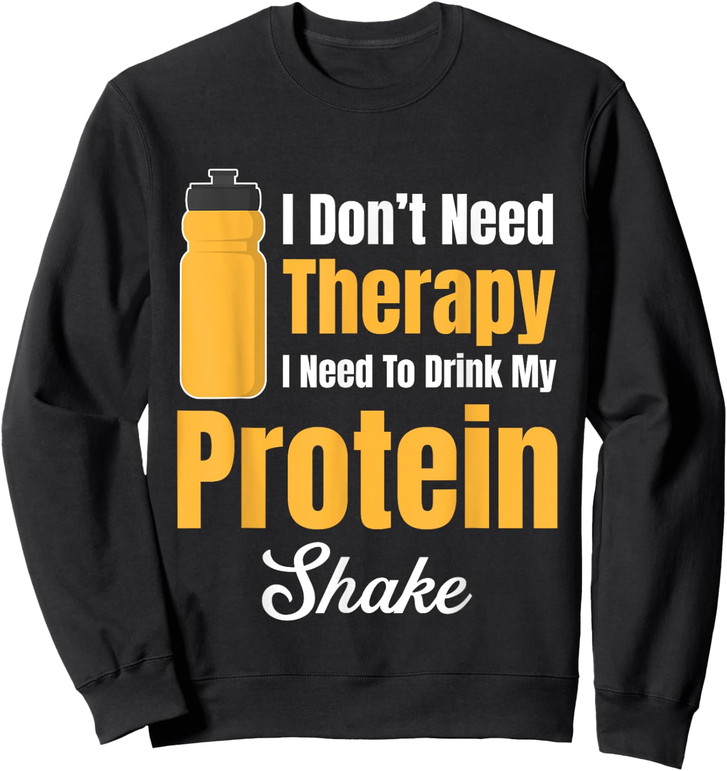 I Don't Need Therapy I Need To Drink My Protein Shake Sweatshirt - Sweatshirt | Black