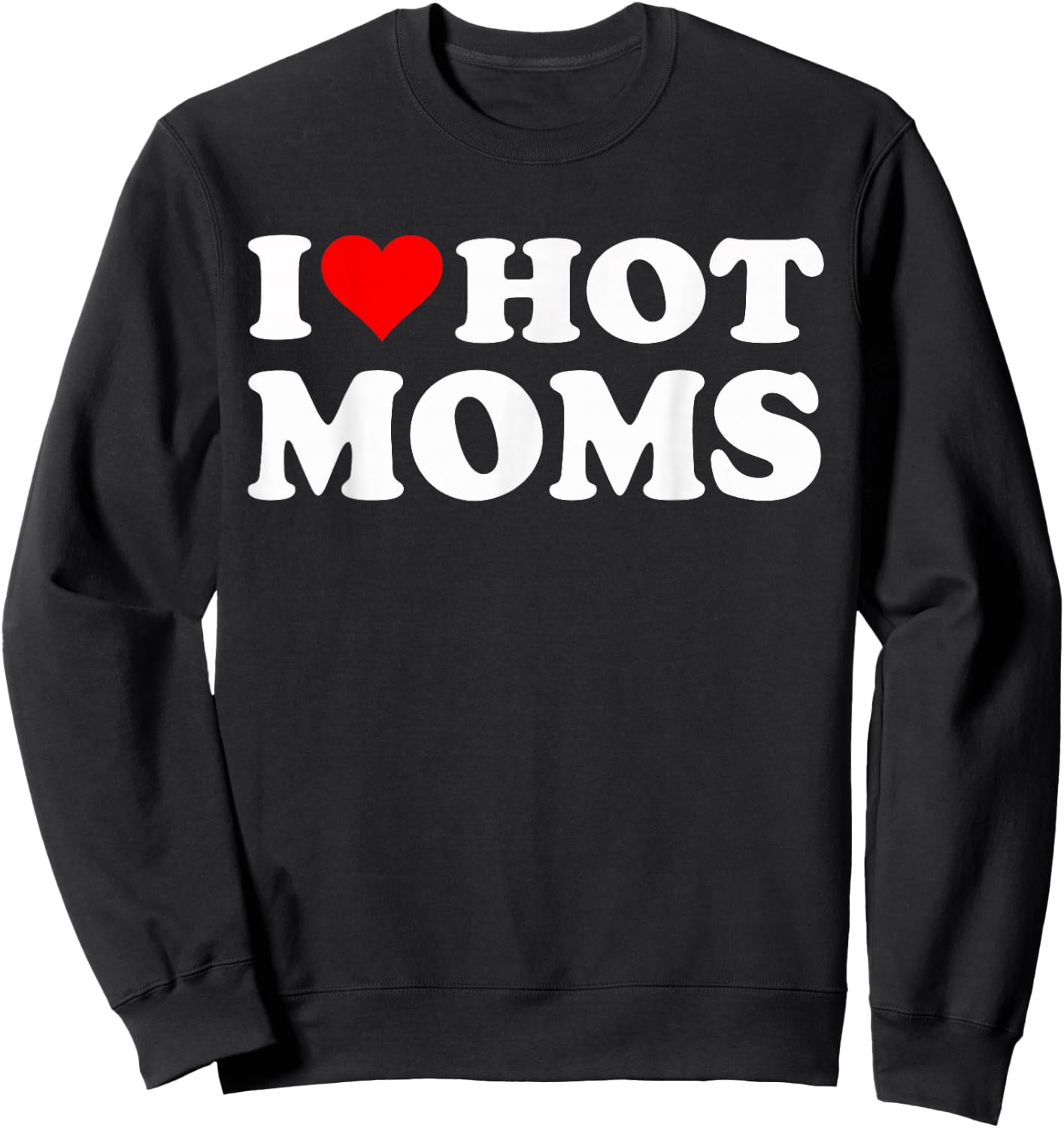 I Love Hot Moms I Heart Hot Moms Funny Sweatshirt - Sweatshirt | Black