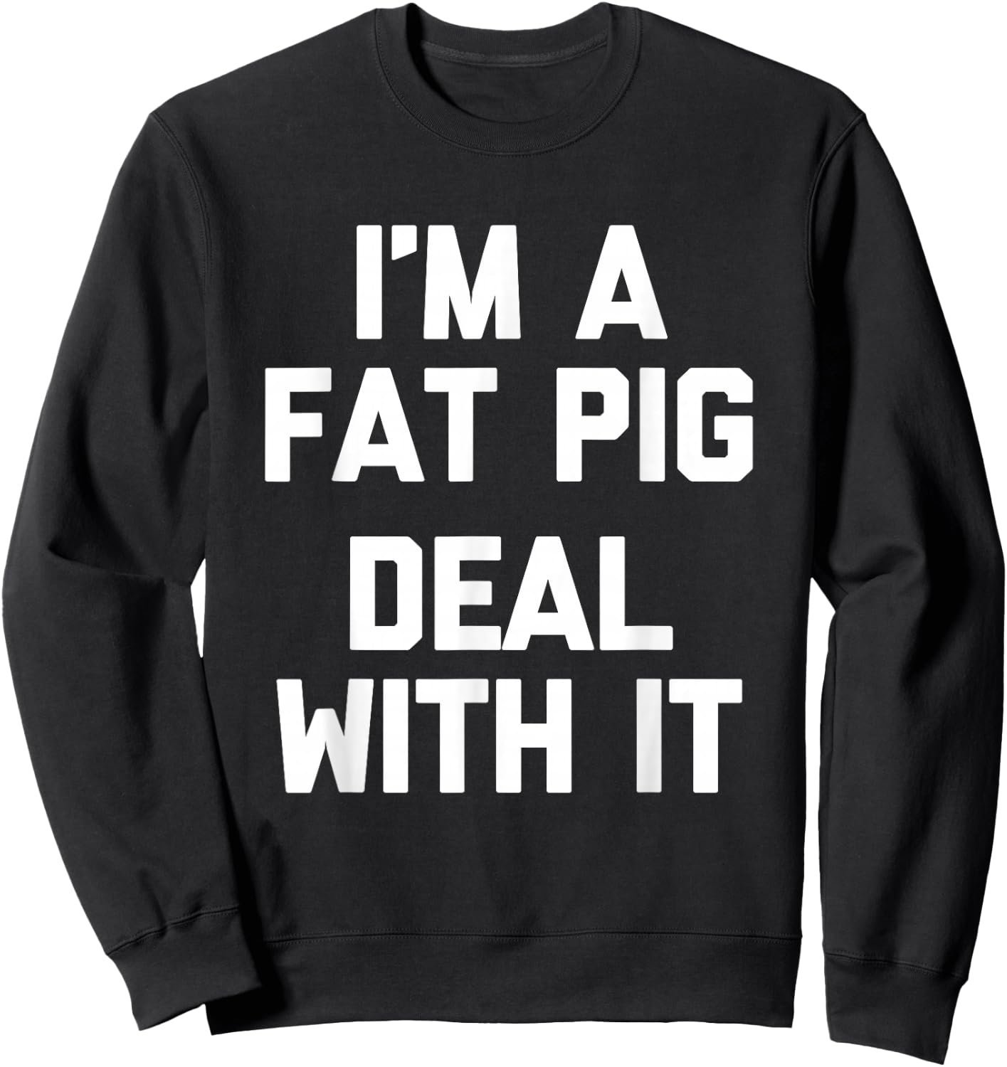 I'm A Fat Pig (Deal With It) - Funny Saying Fat Guys Fat Sweatshirt - Sweatshirt | Black