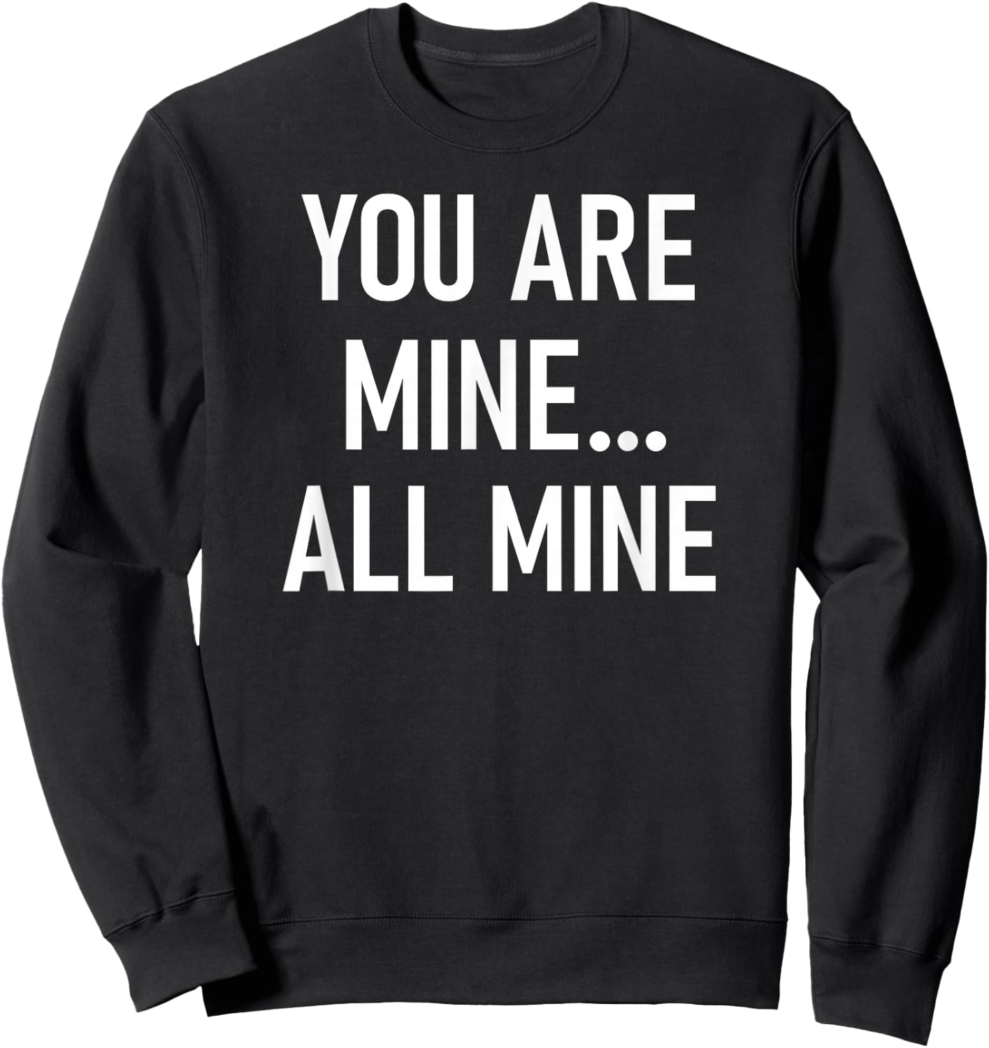 You Are Mine All Mine, Lustig, Witze, Sarkastische Sprüche Sweatshirt - Sweatshirt | Black