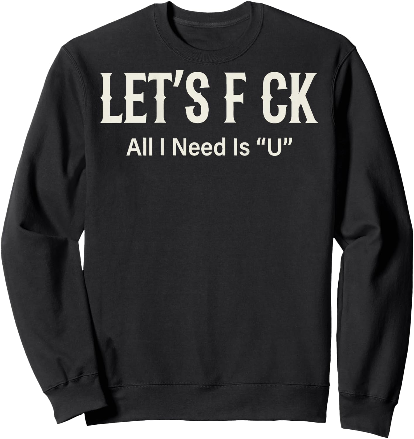 (ON Back) Let's FCK All I Need is U Humor Joke Sweatshirt - Sweatshirt | Black