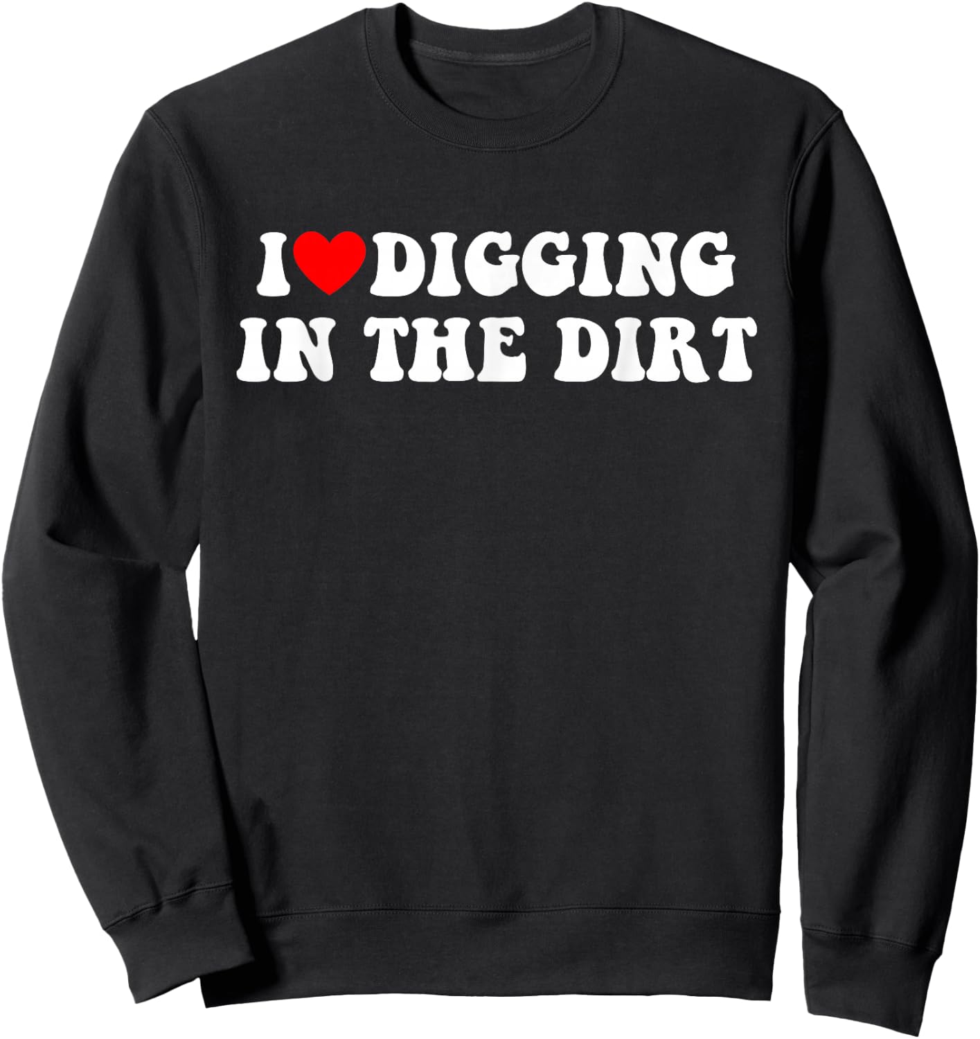 I Love Digging In The Dirt Funny Apparel Sweatshirt - Sweatshirt | Black