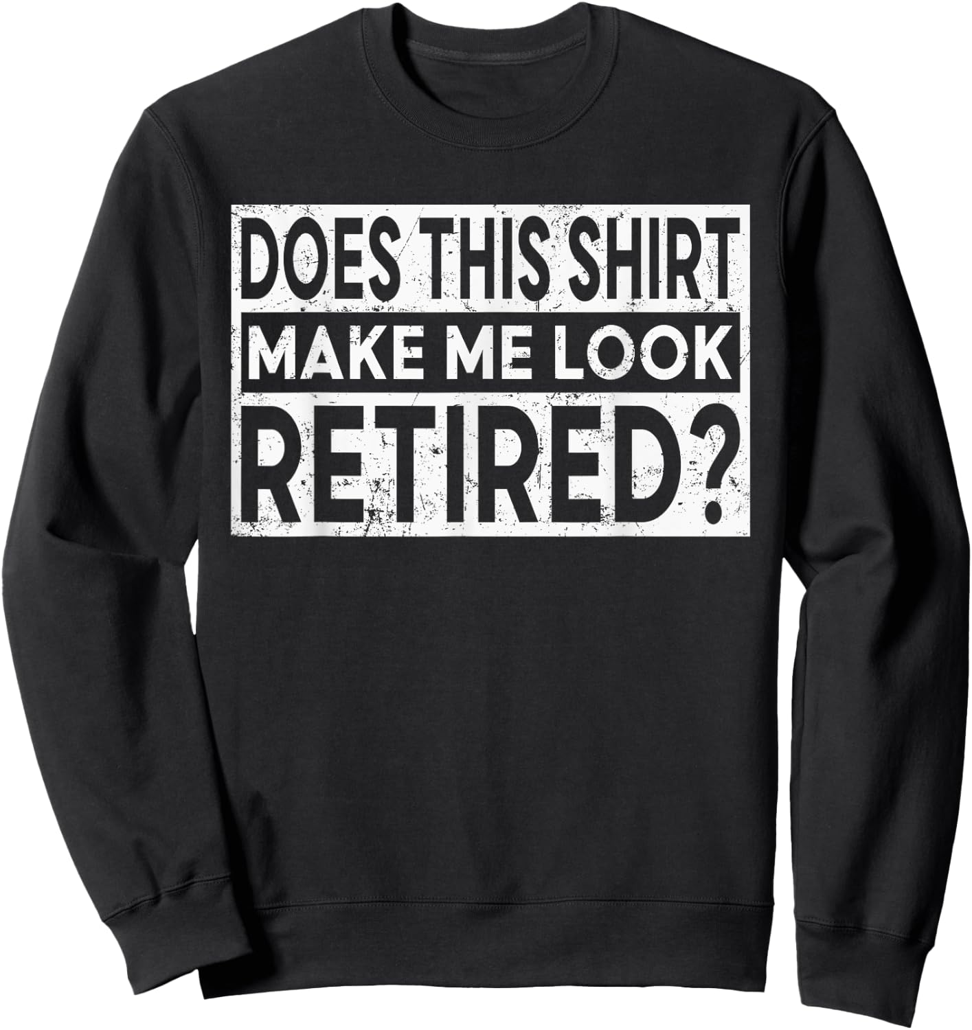 Funny Retirement Does This Shirt Make Me Look Retired Sweatshirt - Sweatshirt | Black