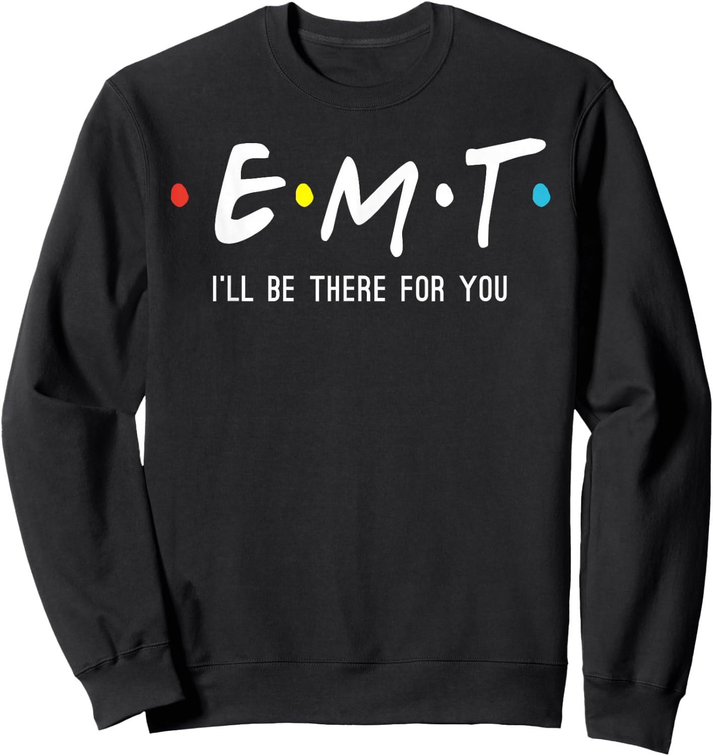 EMT I'll Be There For You Funny EMS Paramedic Sweatshirt - Sweatshirt | Black