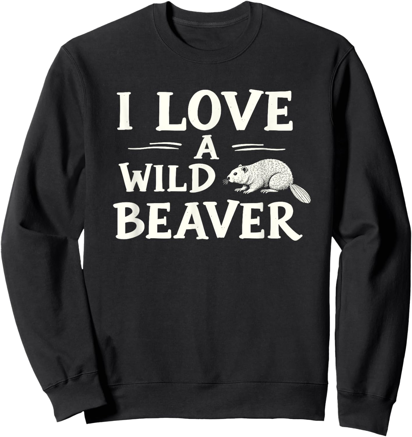 I Love A Wild Beaver - Funny Adult Humor Sweatshirt - Sweatshirt | Black
