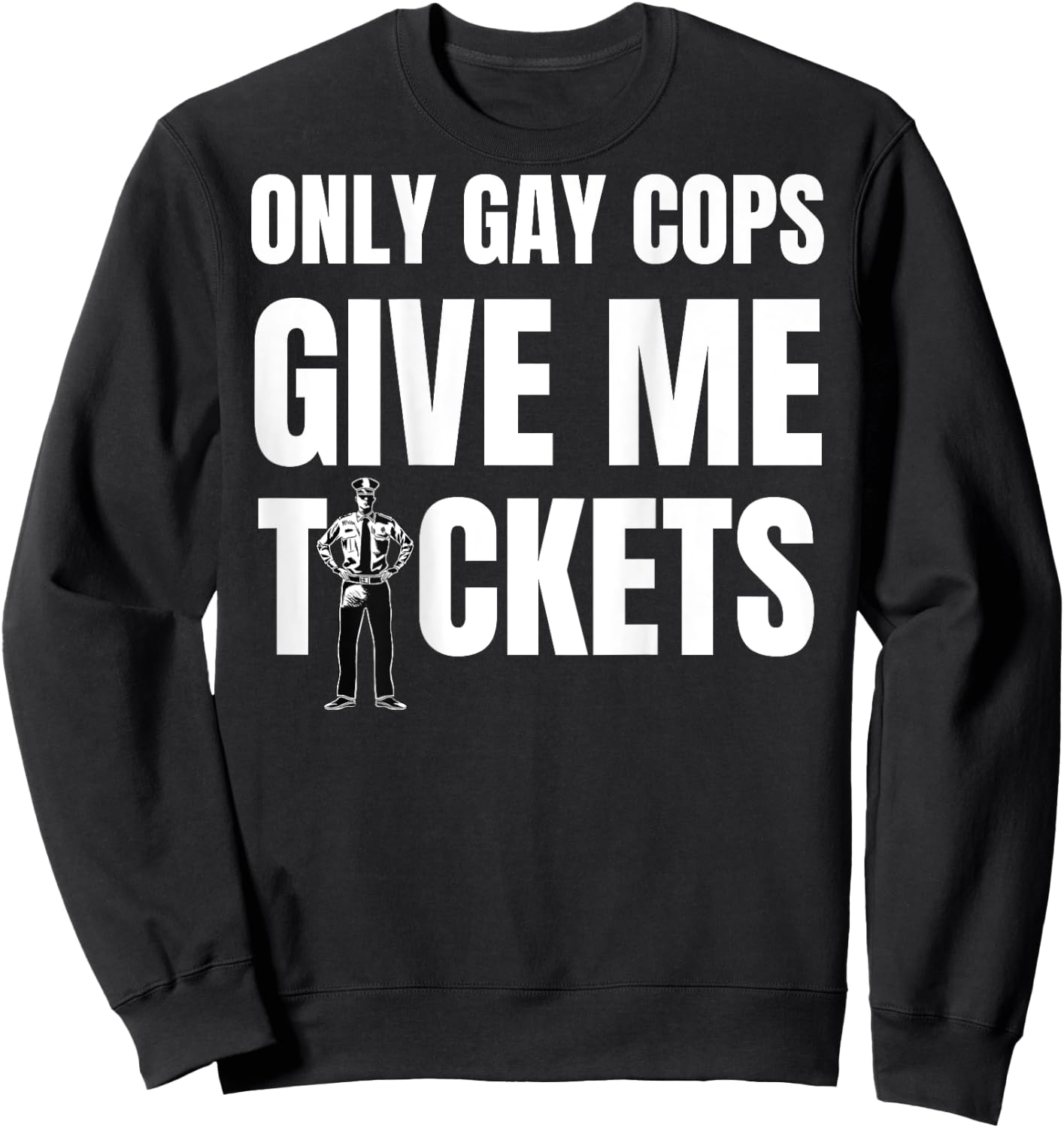 Only Gay Cops Give Me Tickets Shirt - design on back Sweatshirt - Sweatshirt | Black