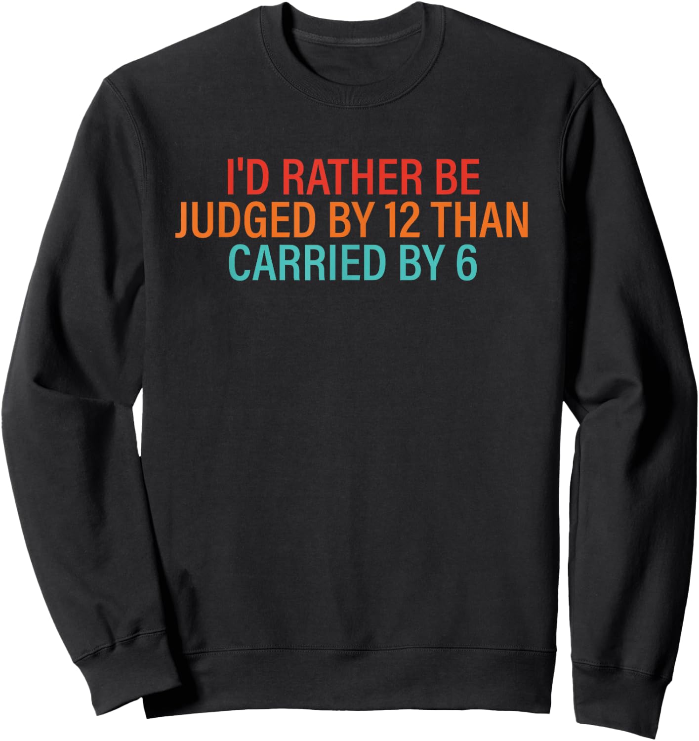 I'd Rather Be Judged By 12 Than Carried By 6 Quote Sweatshirt - Sweatshirt | Black