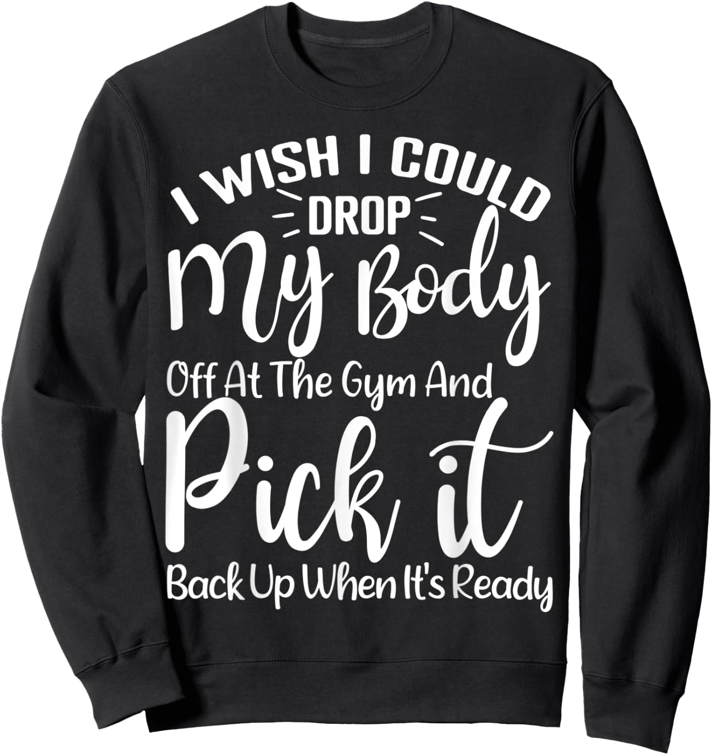 I Wish I Could Drop My Body Off At Gym and Pick It Back Up Sweatshirt - Sweatshirt | Black