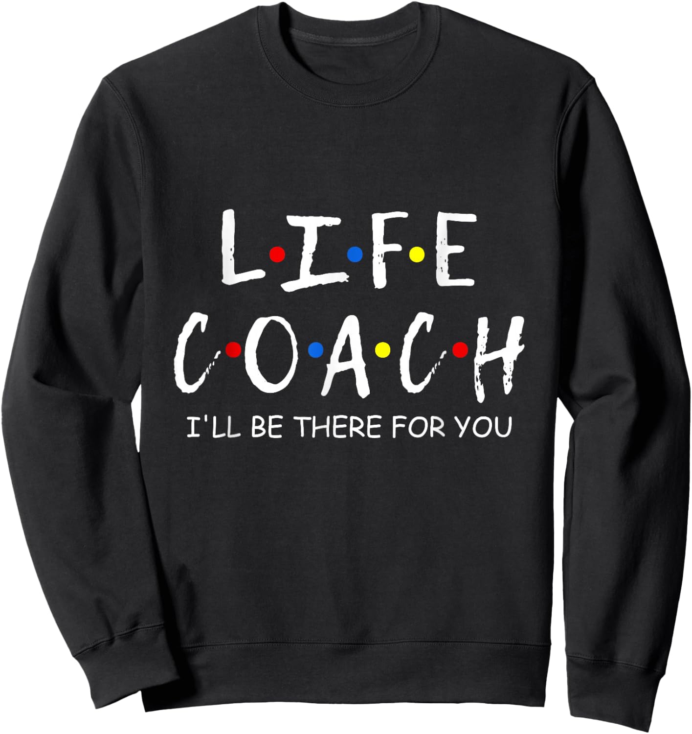Life Coach i'll be there for you Mentor, Health Coach Sweatshirt - Sweatshirt | Black