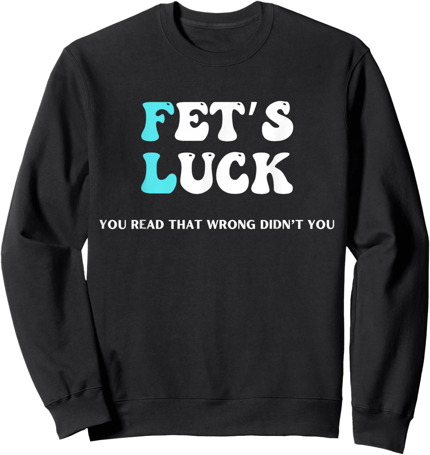 Fets Luck Funny Sarcastic Word Play & Women Sweatshirt - Sweatshirt | Black