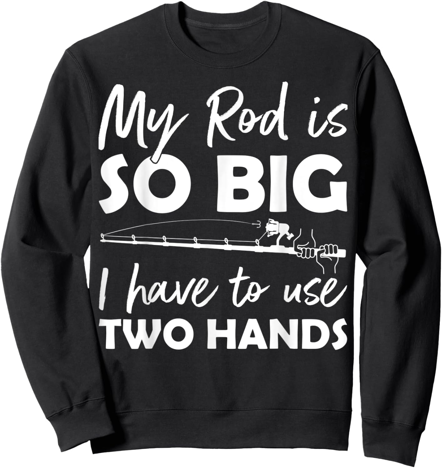 My Rod is so big I have to use two Hands Funny Fishing Rod Sweatshirt - Sweatshirt | Black
