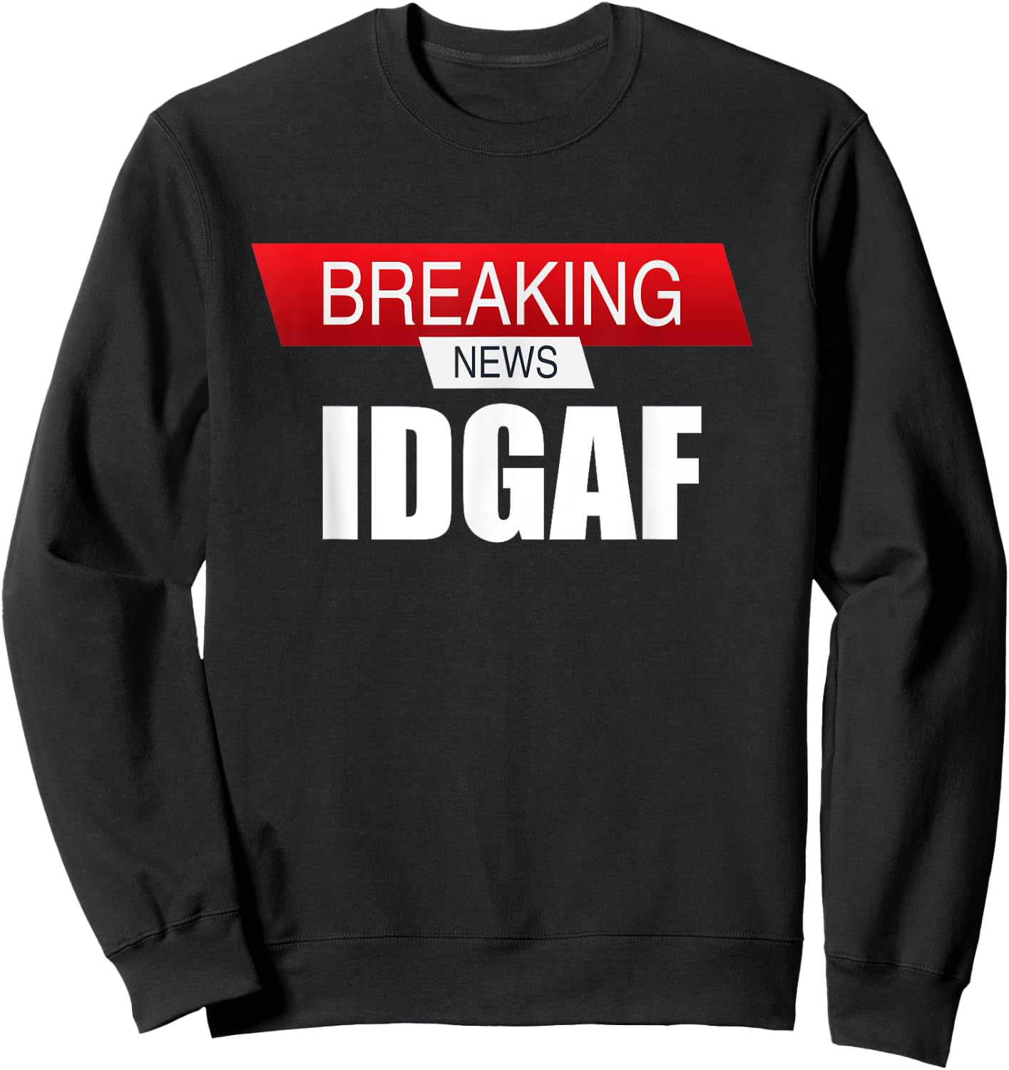 Breaking News IDGAF Sarcastic I Don't Care Or Give A F Sweatshirt - Sweatshirt | Black