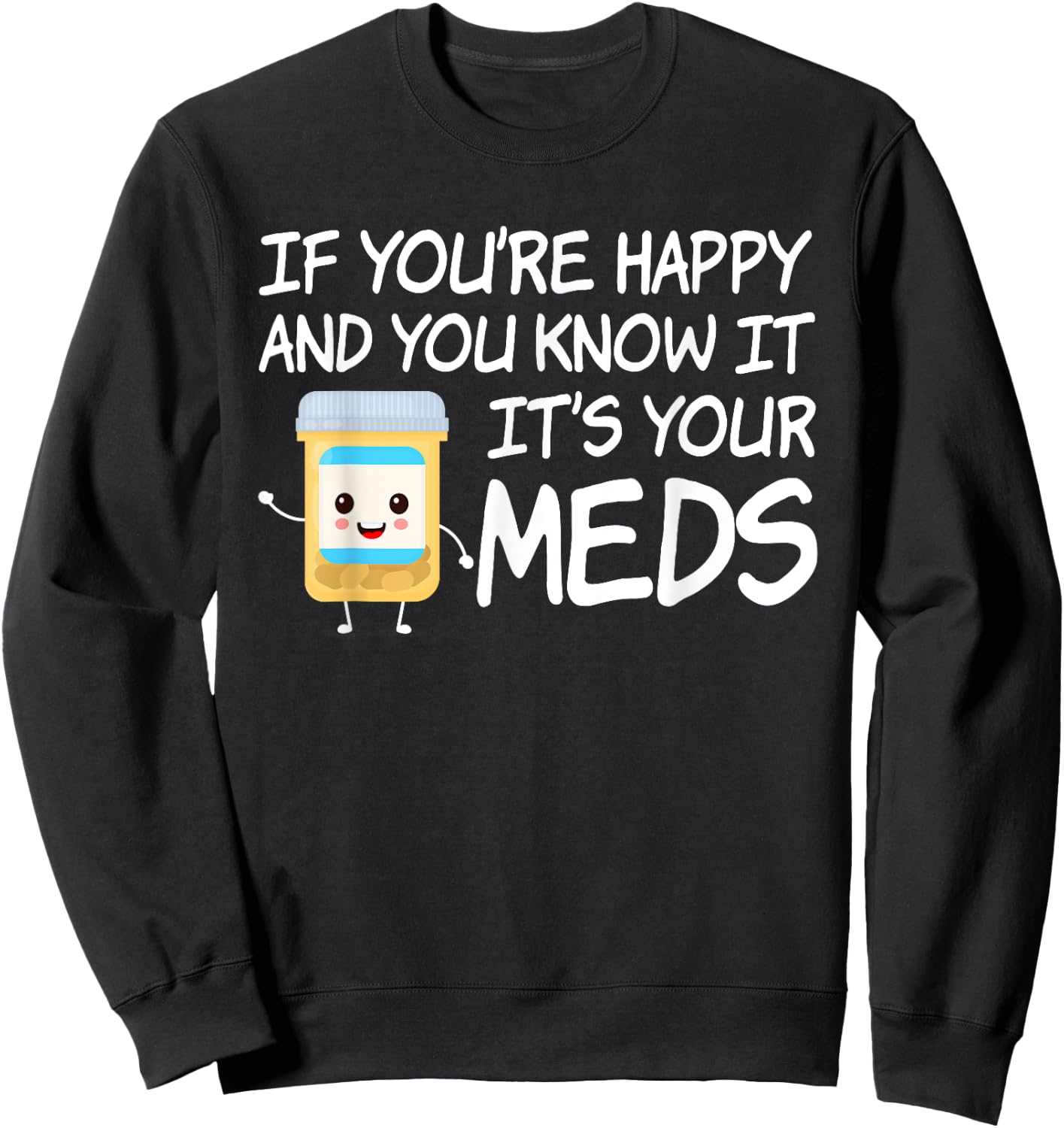 If You're Happy And You Know It It's Your Meds Funny Pill Sweatshirt - Sweatshirt | Black