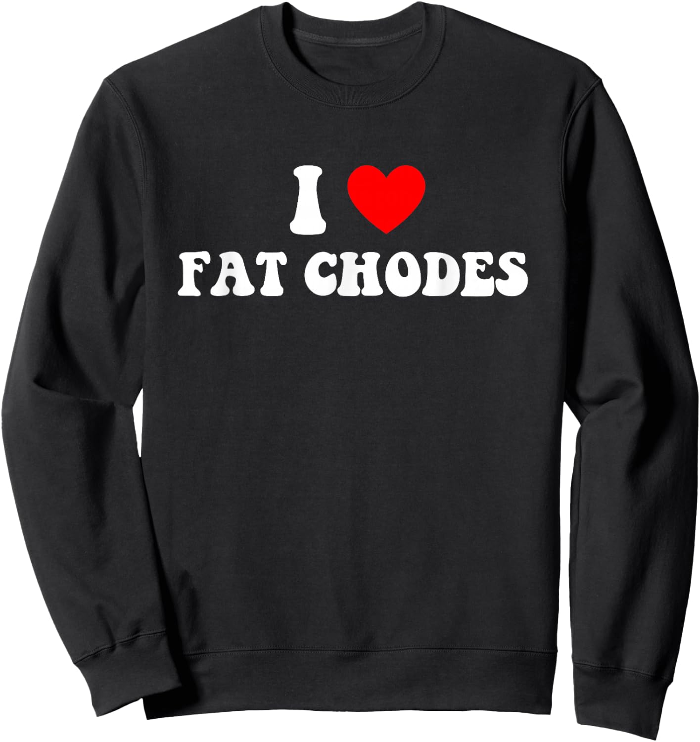I Love Fat Chodes Funny Apparel Sweatshirt - Sweatshirt | Black